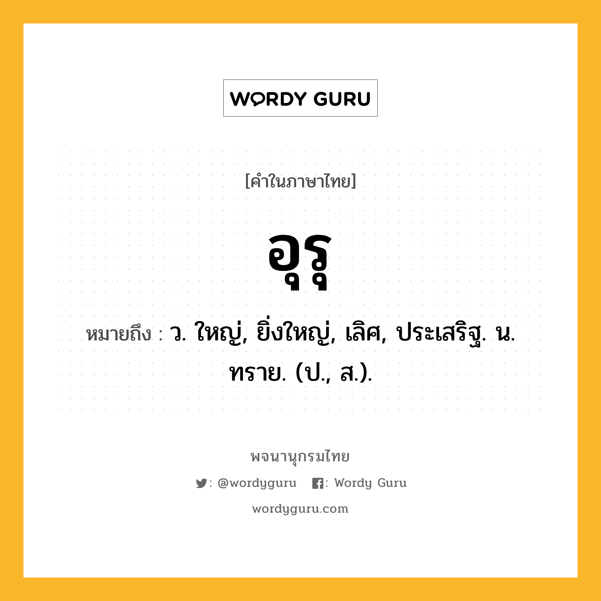 อุรุ หมายถึงอะไร?, คำในภาษาไทย อุรุ หมายถึง ว. ใหญ่, ยิ่งใหญ่, เลิศ, ประเสริฐ. น. ทราย. (ป., ส.).