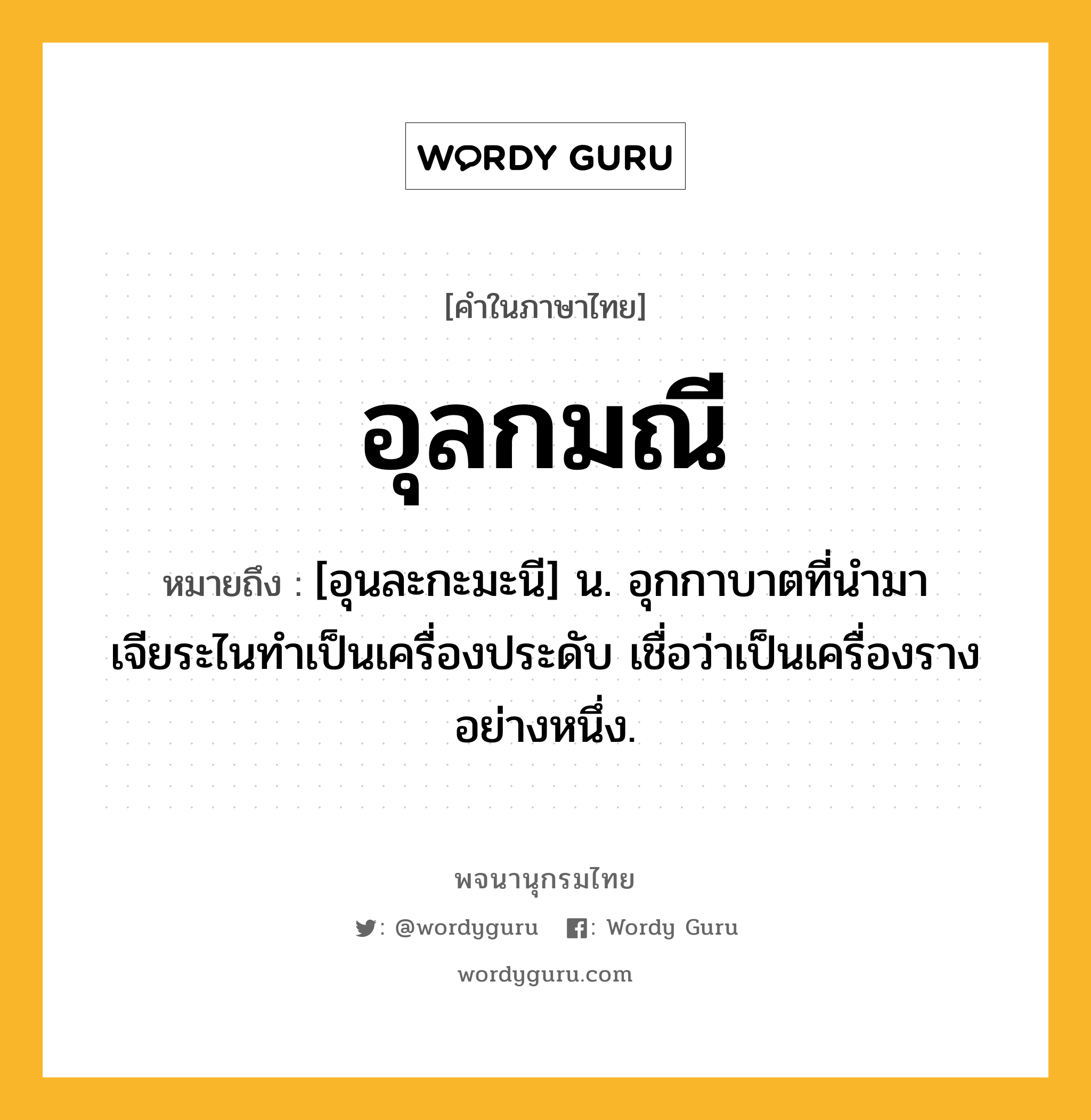 อุลกมณี หมายถึงอะไร?, คำในภาษาไทย อุลกมณี หมายถึง [อุนละกะมะนี] น. อุกกาบาตที่นำมาเจียระไนทำเป็นเครื่องประดับ เชื่อว่าเป็นเครื่องรางอย่างหนึ่ง.