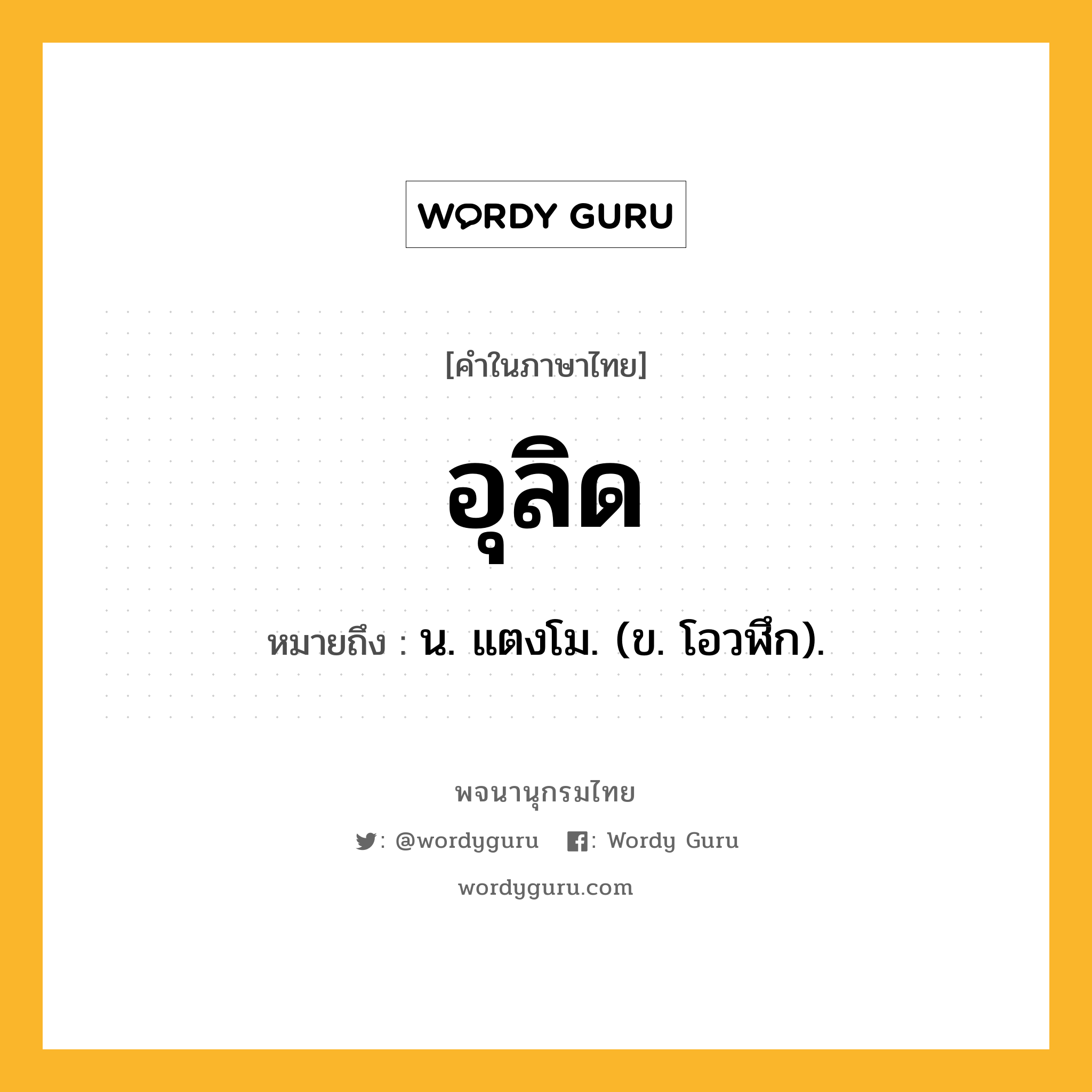 อุลิด หมายถึงอะไร?, คำในภาษาไทย อุลิด หมายถึง น. แตงโม. (ข. โอวฬึก).