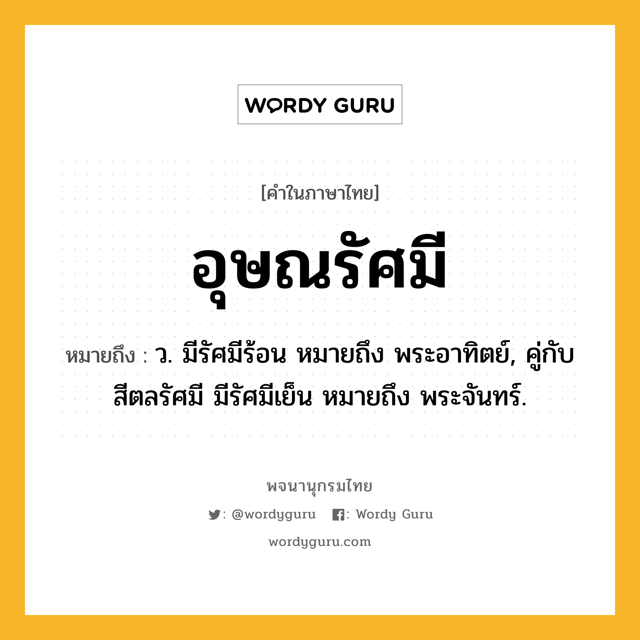 อุษณรัศมี หมายถึงอะไร?, คำในภาษาไทย อุษณรัศมี หมายถึง ว. มีรัศมีร้อน หมายถึง พระอาทิตย์, คู่กับ สีตลรัศมี มีรัศมีเย็น หมายถึง พระจันทร์.