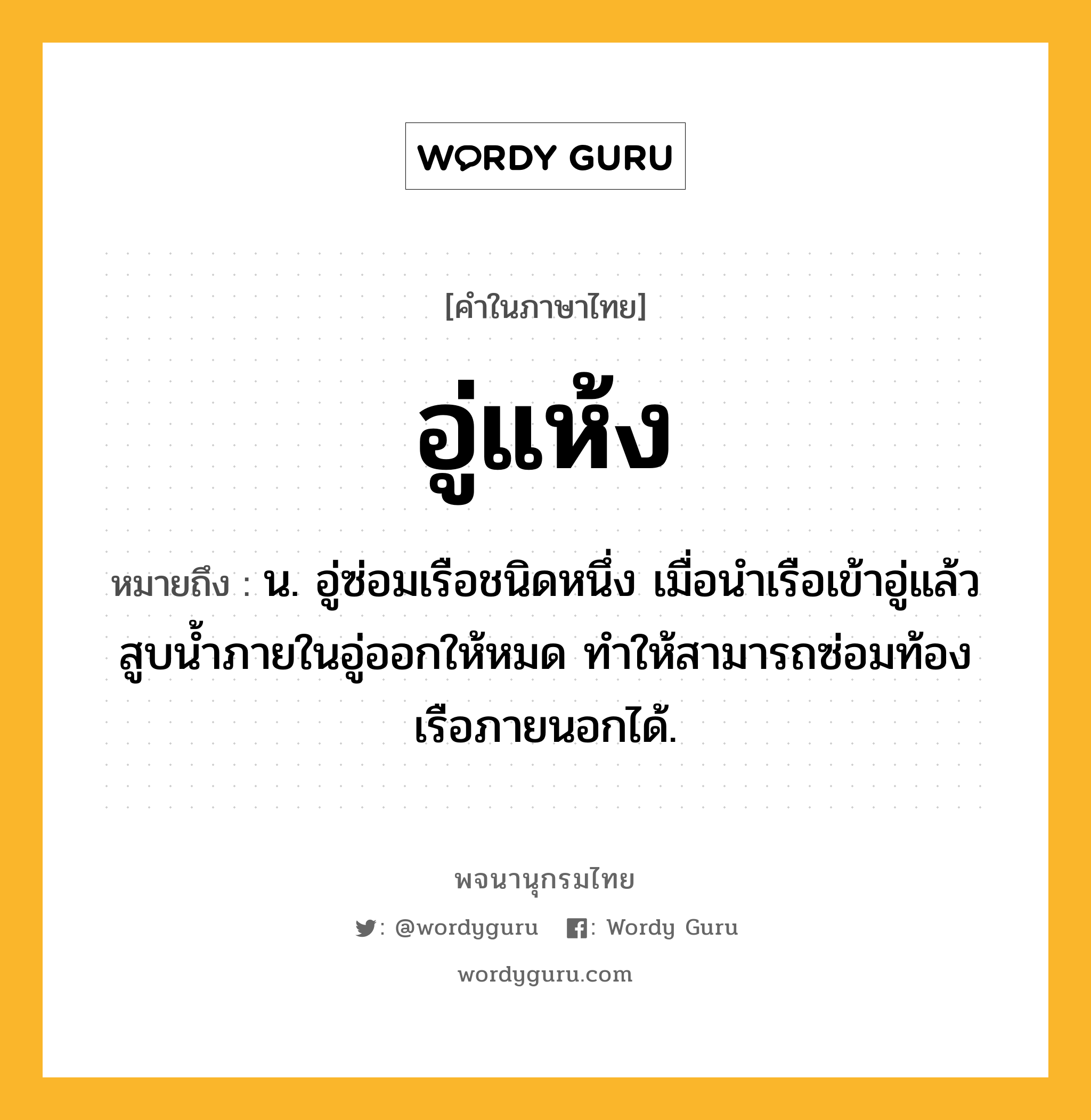 อู่แห้ง หมายถึงอะไร?, คำในภาษาไทย อู่แห้ง หมายถึง น. อู่ซ่อมเรือชนิดหนึ่ง เมื่อนําเรือเข้าอู่แล้ว สูบนํ้าภายในอู่ออกให้หมด ทําให้สามารถซ่อมท้องเรือภายนอกได้.