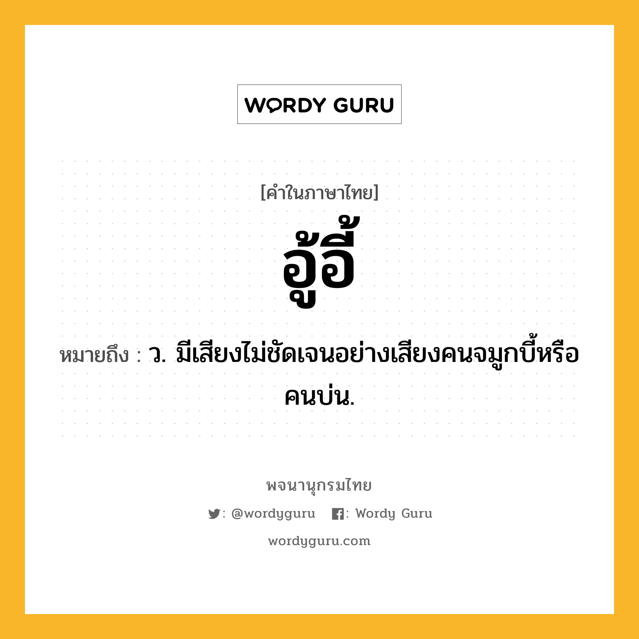 อู้อี้ หมายถึงอะไร?, คำในภาษาไทย อู้อี้ หมายถึง ว. มีเสียงไม่ชัดเจนอย่างเสียงคนจมูกบี้หรือคนบ่น.