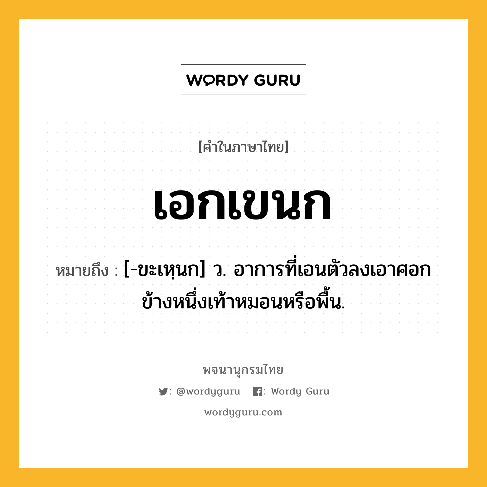 เอกเขนก หมายถึงอะไร?, คำในภาษาไทย เอกเขนก หมายถึง [-ขะเหฺนก] ว. อาการที่เอนตัวลงเอาศอกข้างหนึ่งเท้าหมอนหรือพื้น.