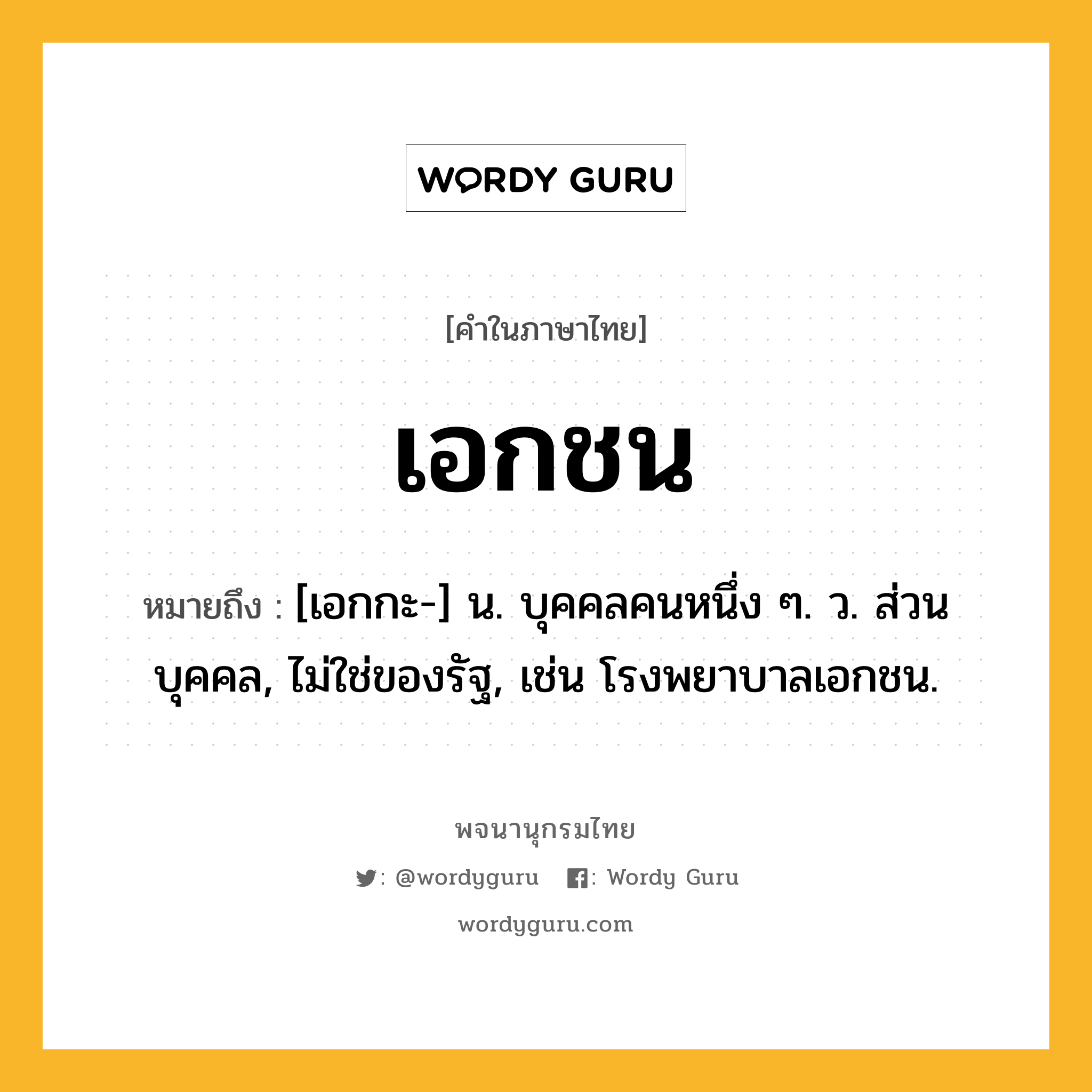 เอกชน หมายถึงอะไร?, คำในภาษาไทย เอกชน หมายถึง [เอกกะ-] น. บุคคลคนหนึ่ง ๆ. ว. ส่วนบุคคล, ไม่ใช่ของรัฐ, เช่น โรงพยาบาลเอกชน.