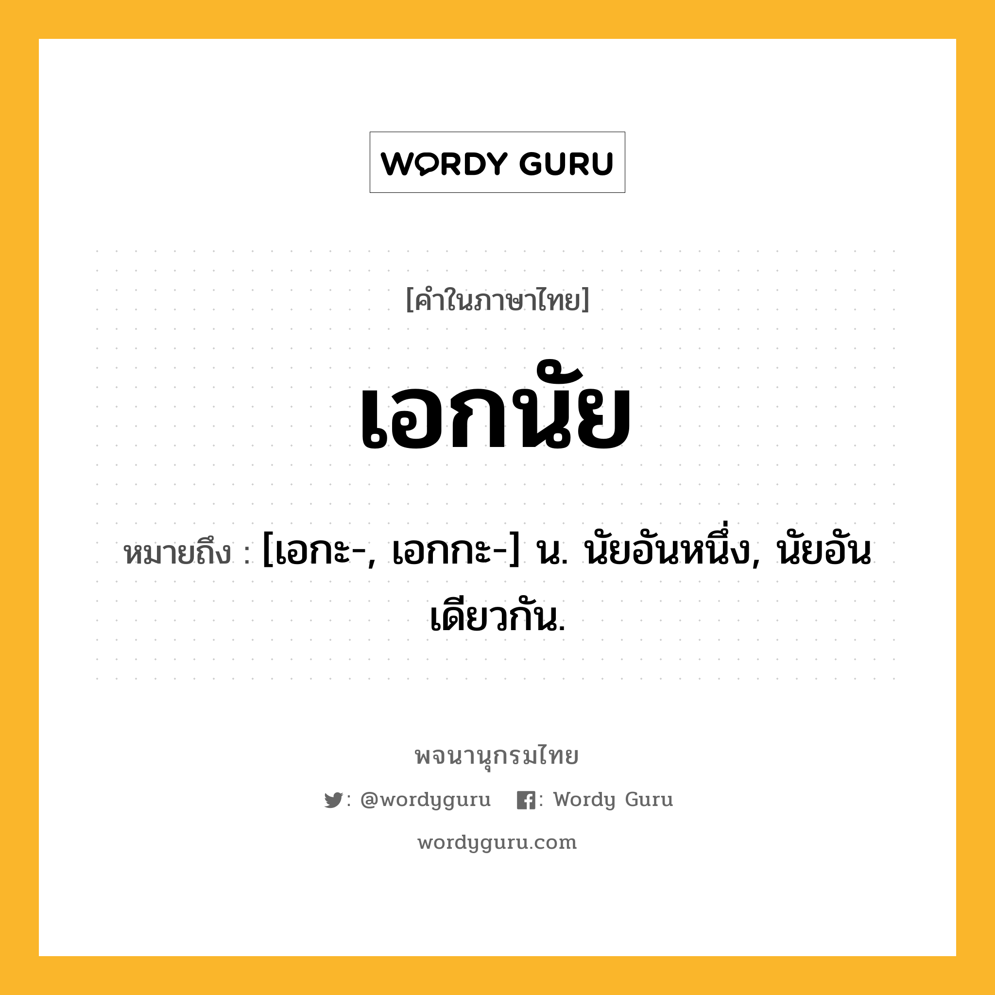 เอกนัย หมายถึงอะไร?, คำในภาษาไทย เอกนัย หมายถึง [เอกะ-, เอกกะ-] น. นัยอันหนึ่ง, นัยอันเดียวกัน.