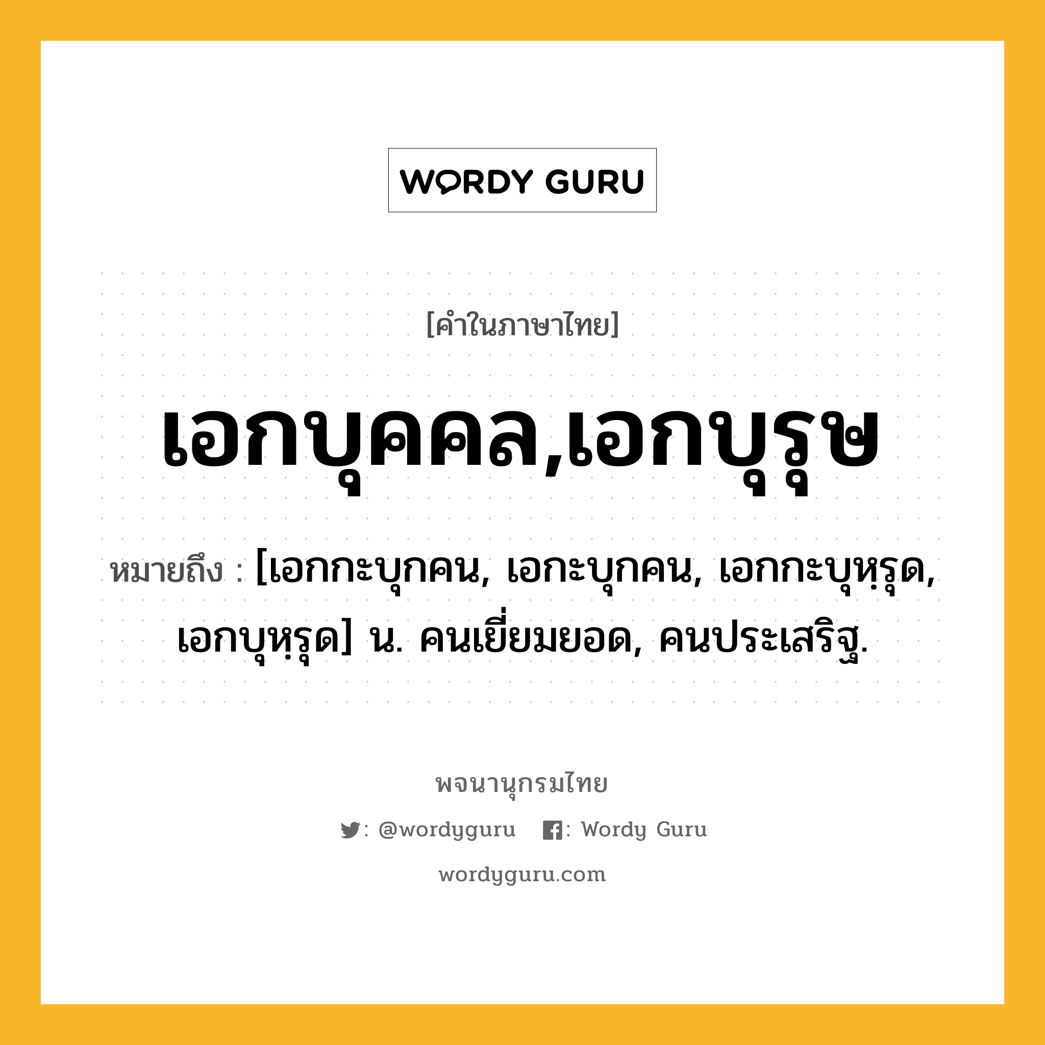 เอกบุคคล,เอกบุรุษ หมายถึงอะไร?, คำในภาษาไทย เอกบุคคล,เอกบุรุษ หมายถึง [เอกกะบุกคน, เอกะบุกคน, เอกกะบุหฺรุด, เอกบุหฺรุด] น. คนเยี่ยมยอด, คนประเสริฐ.