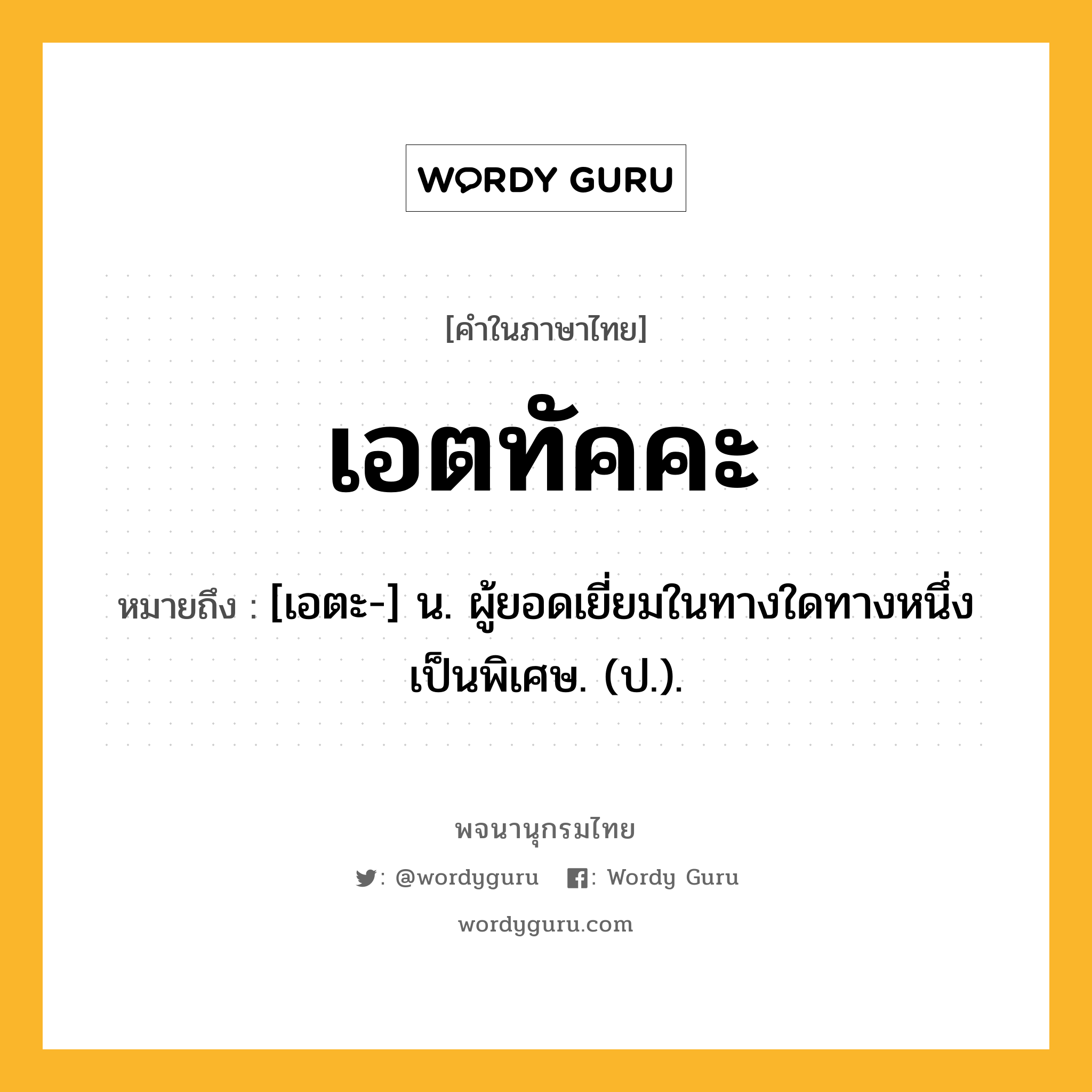 เอตทัคคะ หมายถึงอะไร?, คำในภาษาไทย เอตทัคคะ หมายถึง [เอตะ-] น. ผู้ยอดเยี่ยมในทางใดทางหนึ่งเป็นพิเศษ. (ป.).