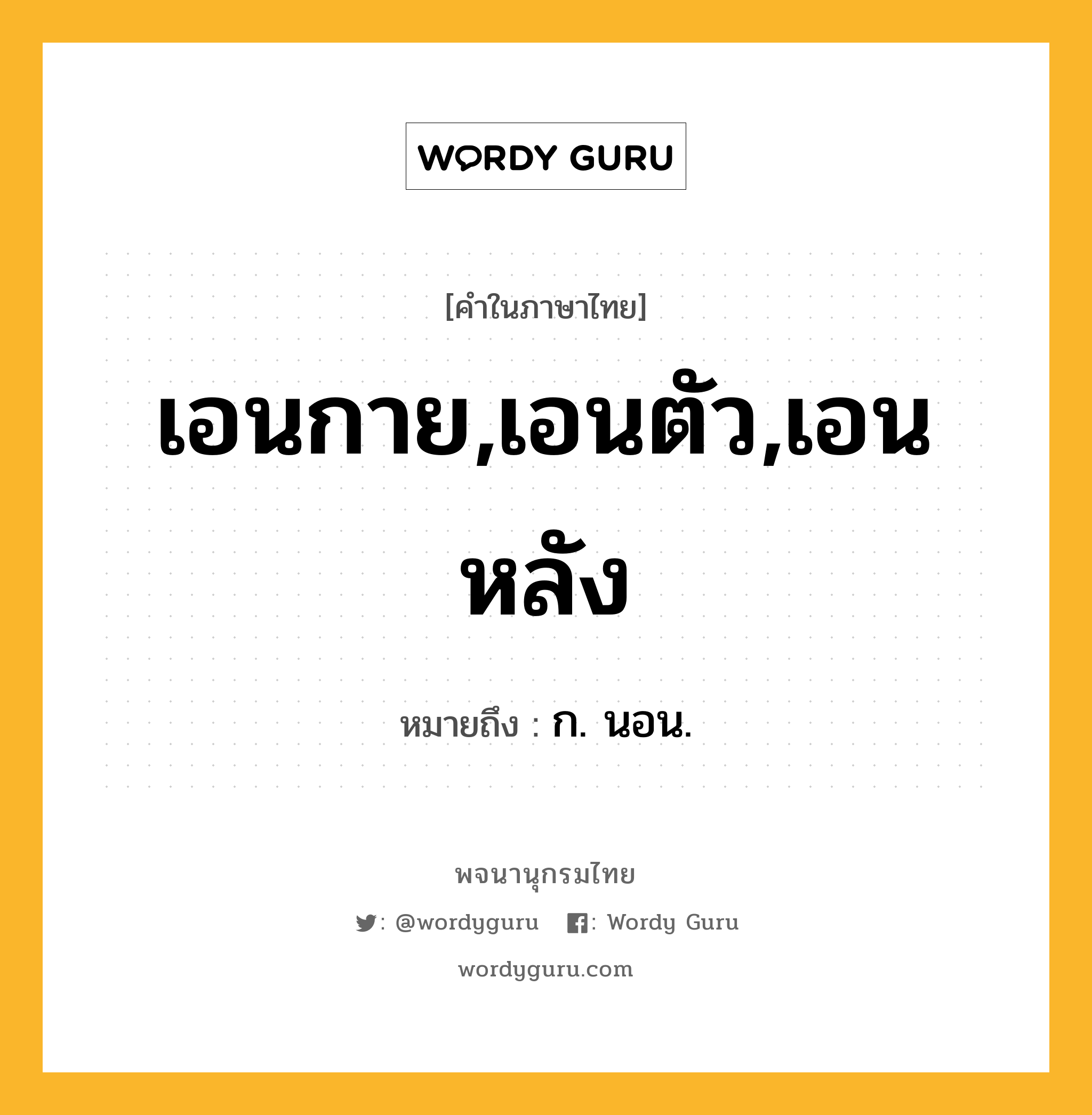 เอนกาย,เอนตัว,เอนหลัง หมายถึงอะไร?, คำในภาษาไทย เอนกาย,เอนตัว,เอนหลัง หมายถึง ก. นอน.