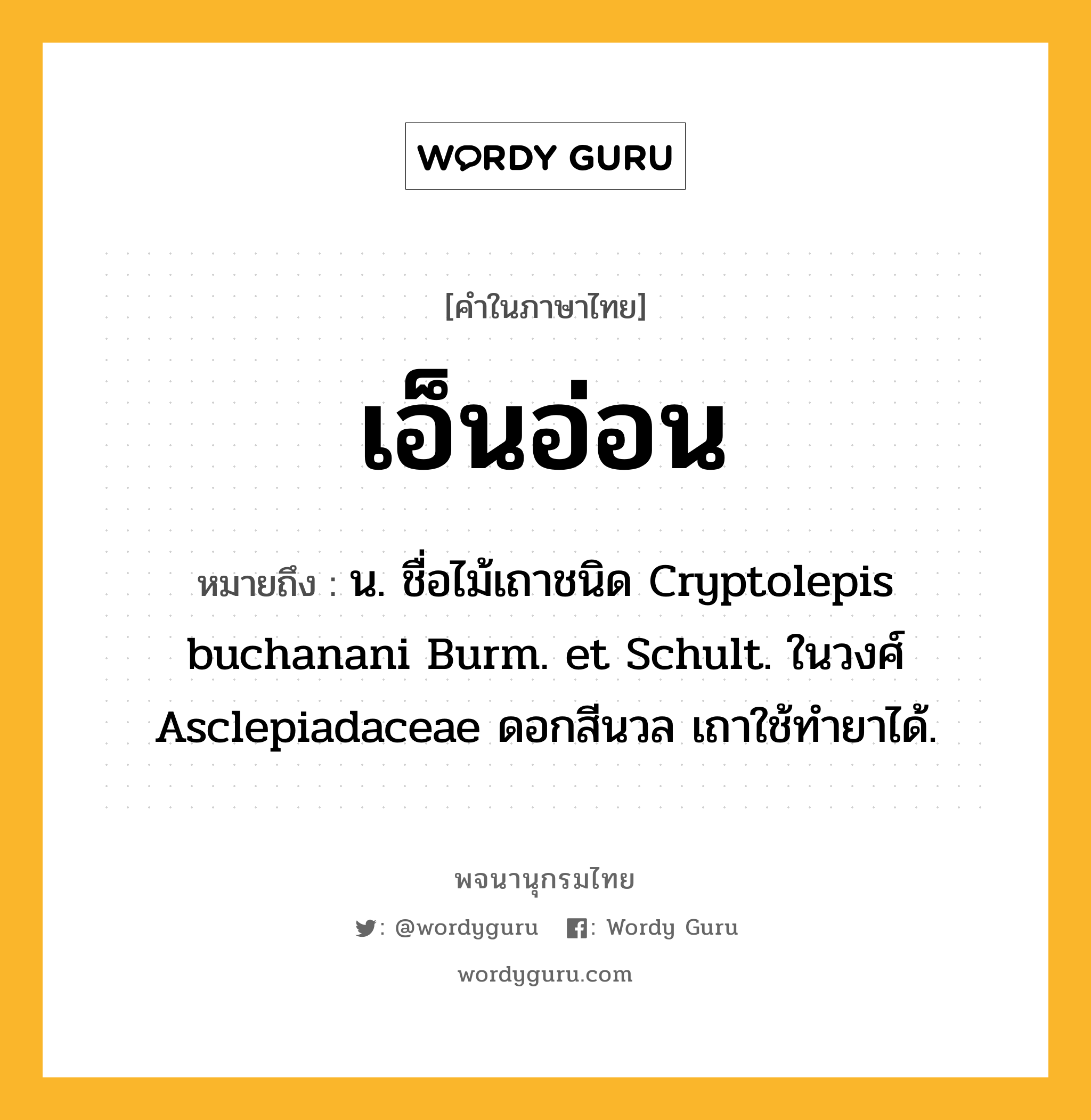 เอ็นอ่อน หมายถึงอะไร?, คำในภาษาไทย เอ็นอ่อน หมายถึง น. ชื่อไม้เถาชนิด Cryptolepis buchanani Burm. et Schult. ในวงศ์ Asclepiadaceae ดอกสีนวล เถาใช้ทํายาได้.