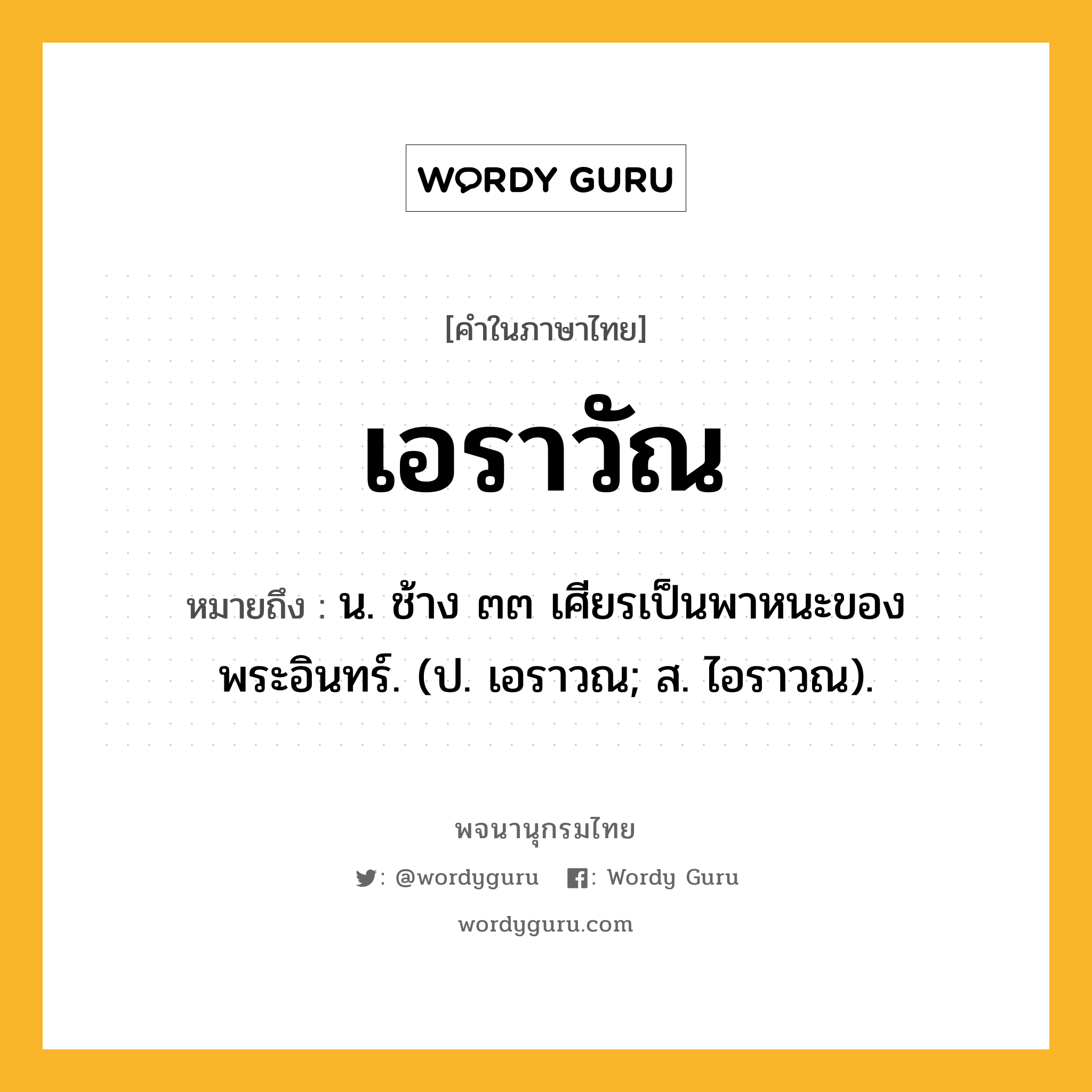 เอราวัณ หมายถึงอะไร?, คำในภาษาไทย เอราวัณ หมายถึง น. ช้าง ๓๓ เศียรเป็นพาหนะของพระอินทร์. (ป. เอราวณ; ส. ไอราวณ).