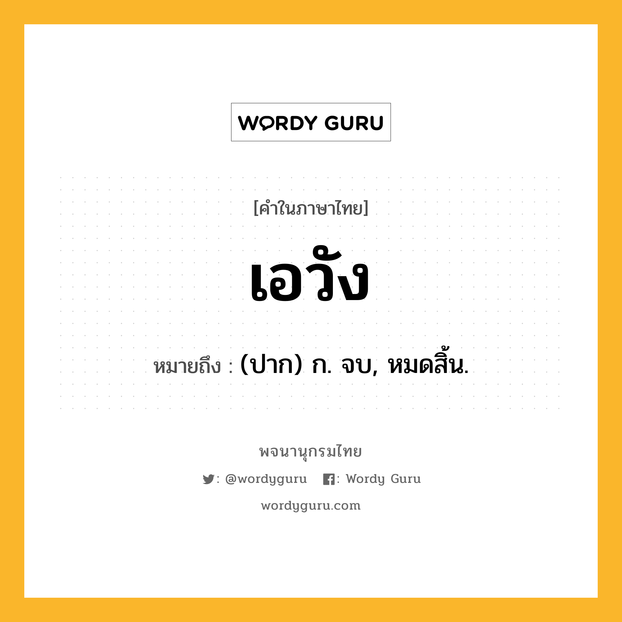 เอวัง หมายถึงอะไร?, คำในภาษาไทย เอวัง หมายถึง (ปาก) ก. จบ, หมดสิ้น.