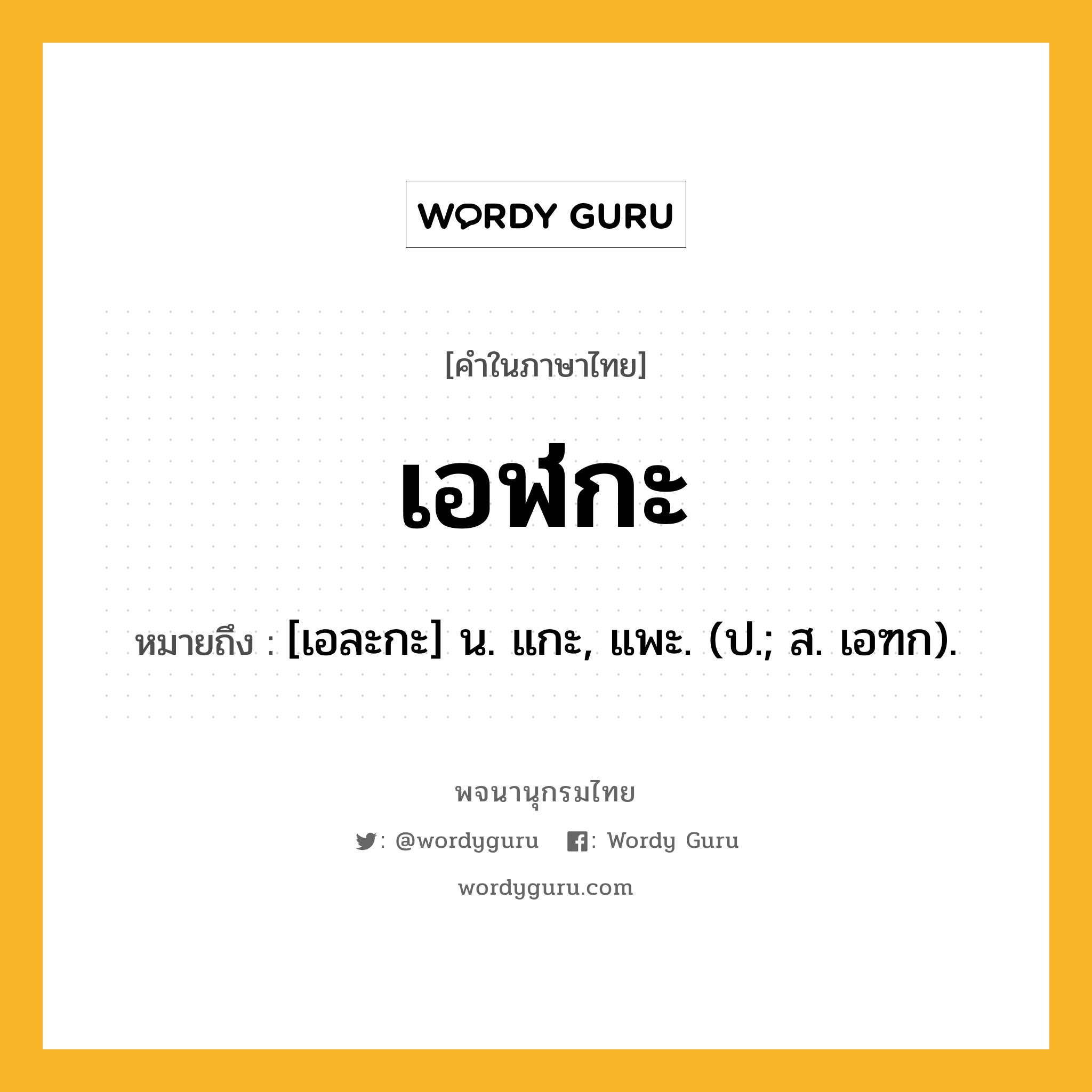 เอฬกะ หมายถึงอะไร?, คำในภาษาไทย เอฬกะ หมายถึง [เอละกะ] น. แกะ, แพะ. (ป.; ส. เอฑก).