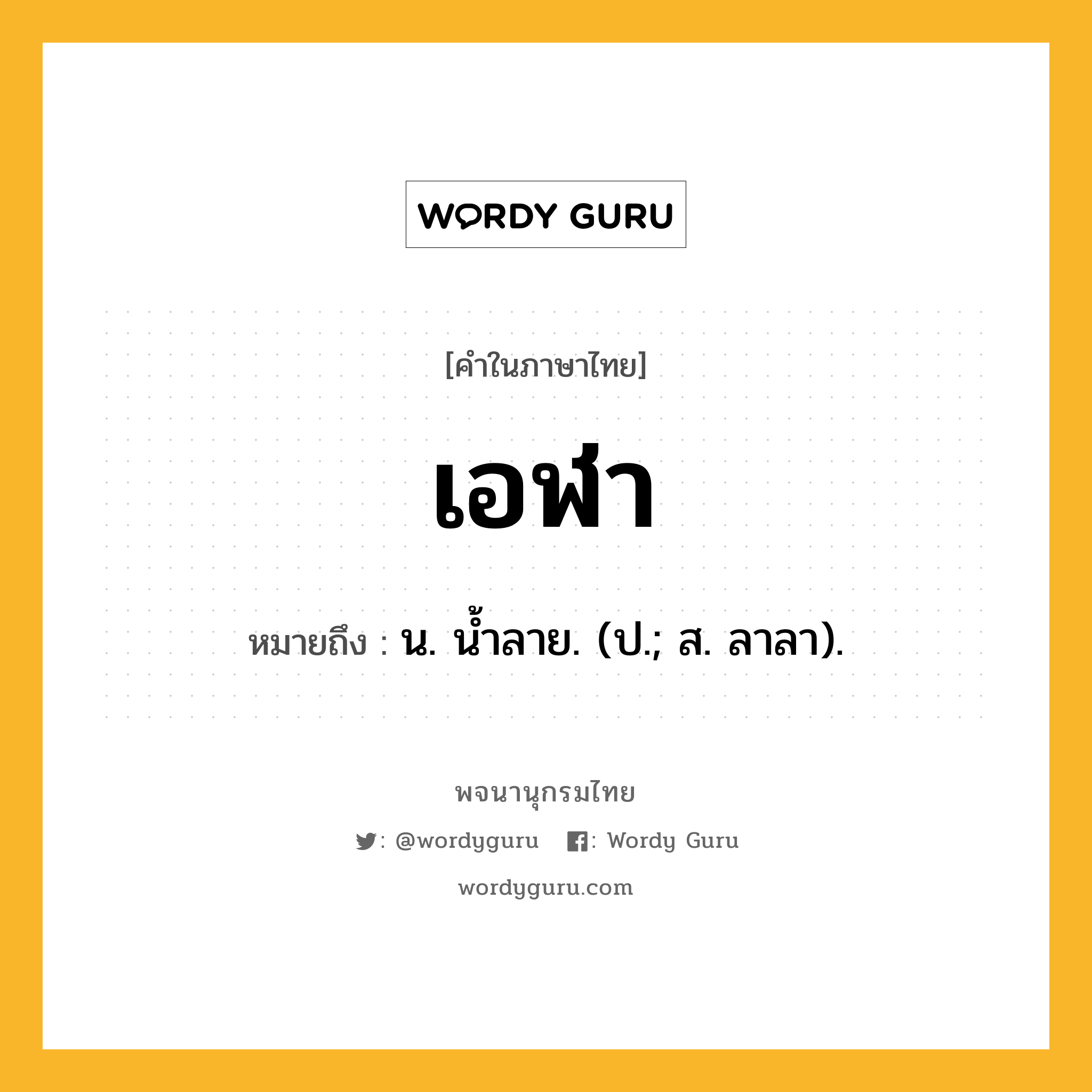 เอฬา ความหมาย หมายถึงอะไร?, คำในภาษาไทย เอฬา หมายถึง น. นํ้าลาย. (ป.; ส. ลาลา).