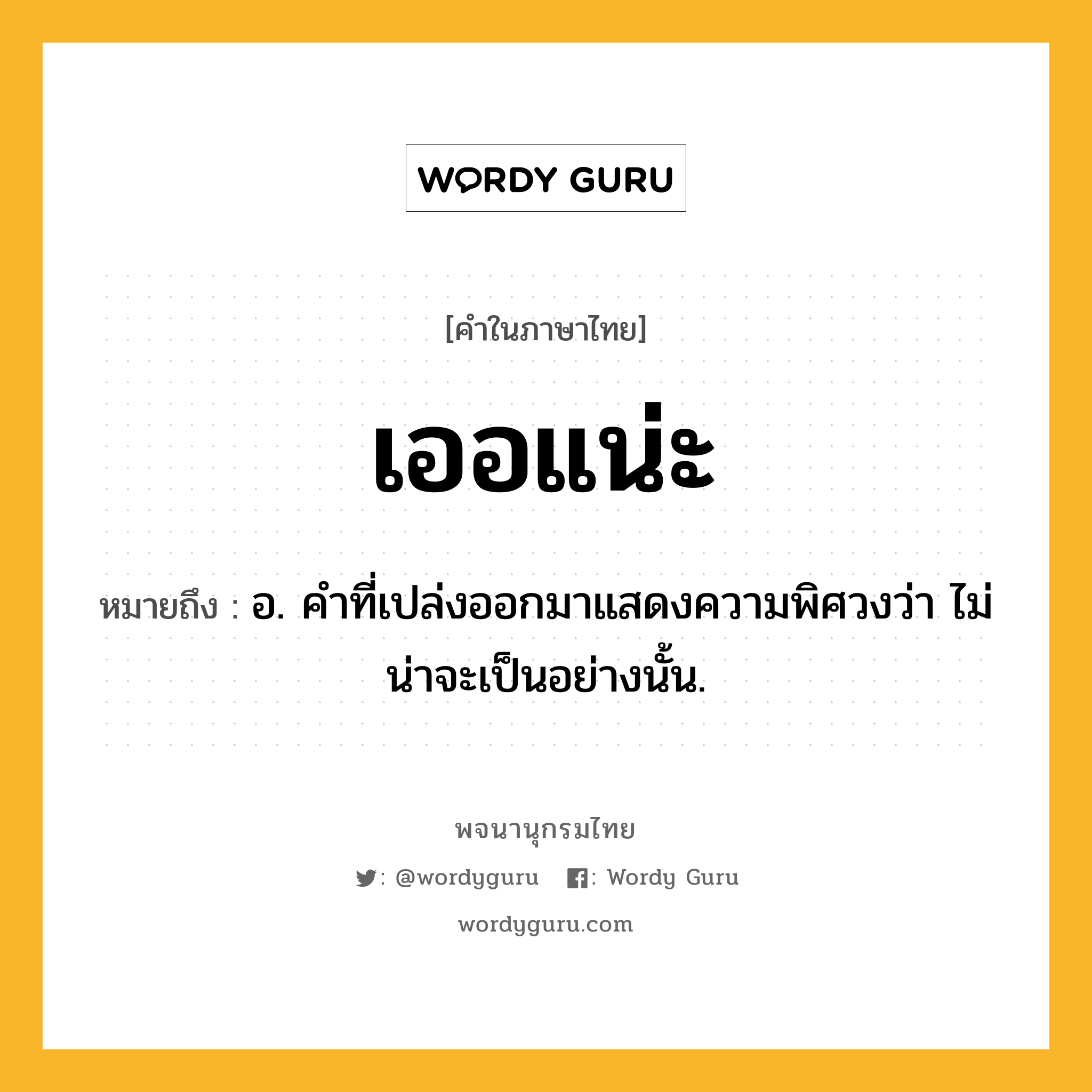 เออแน่ะ หมายถึงอะไร?, คำในภาษาไทย เออแน่ะ หมายถึง อ. คําที่เปล่งออกมาแสดงความพิศวงว่า ไม่น่าจะเป็นอย่างนั้น.