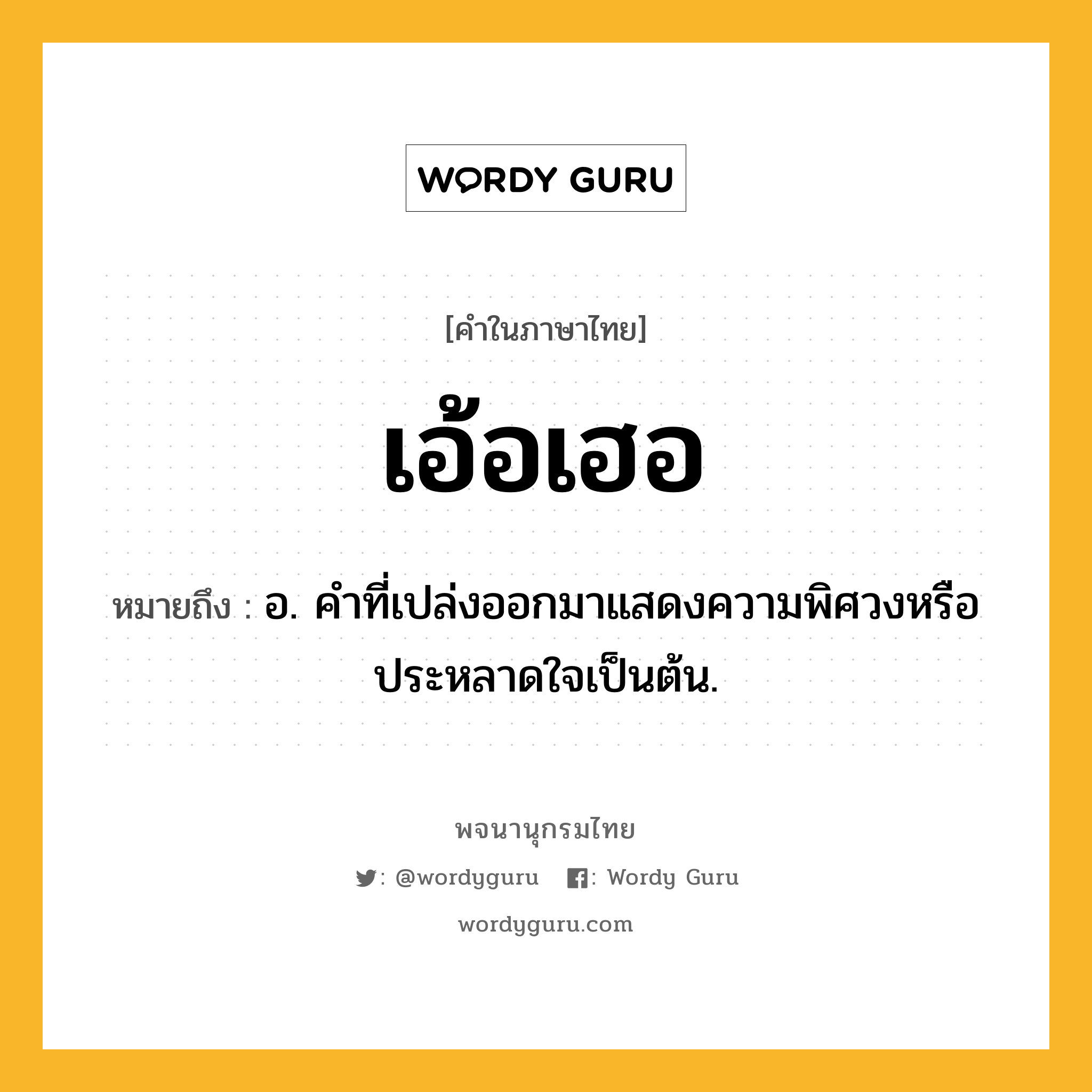 เอ้อเฮอ ความหมาย หมายถึงอะไร?, คำในภาษาไทย เอ้อเฮอ หมายถึง อ. คําที่เปล่งออกมาแสดงความพิศวงหรือประหลาดใจเป็นต้น.