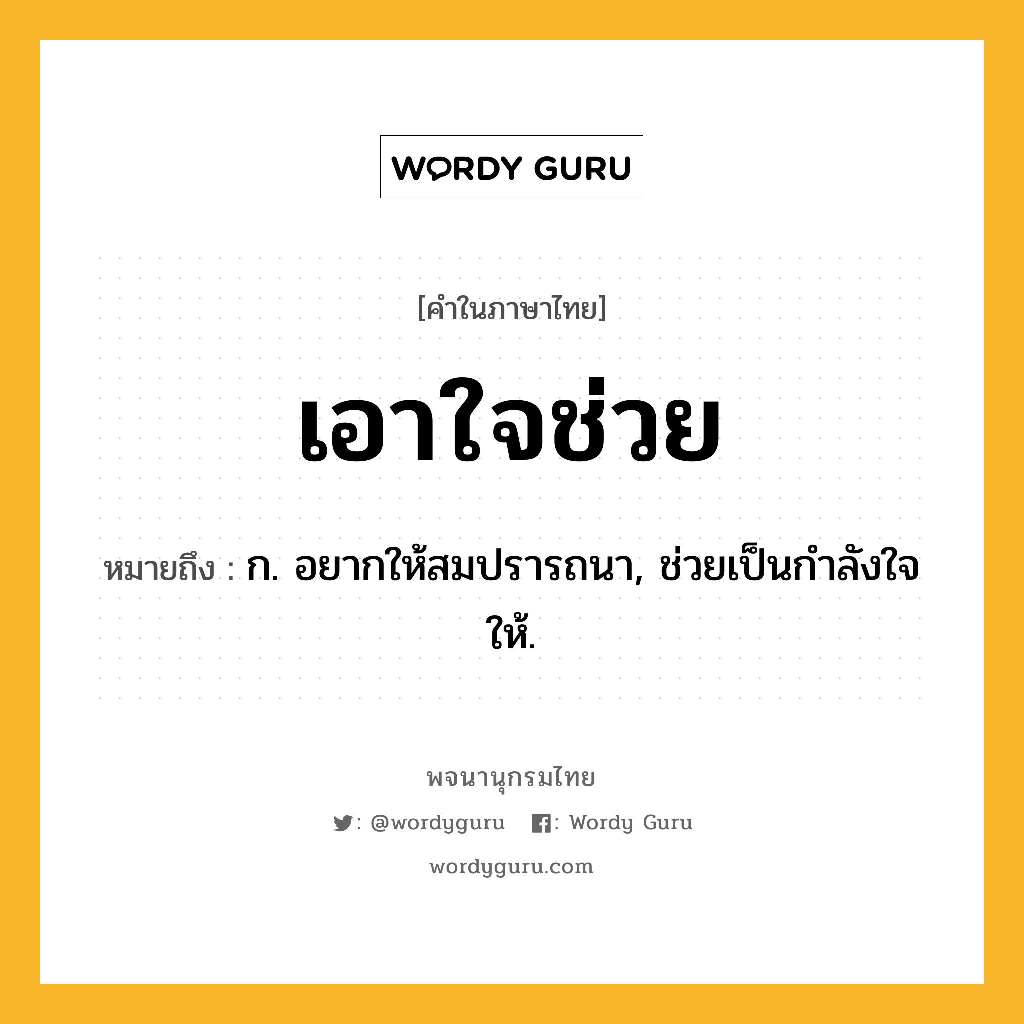 เอาใจช่วย ความหมาย หมายถึงอะไร?, คำในภาษาไทย เอาใจช่วย หมายถึง ก. อยากให้สมปรารถนา, ช่วยเป็นกําลังใจให้.