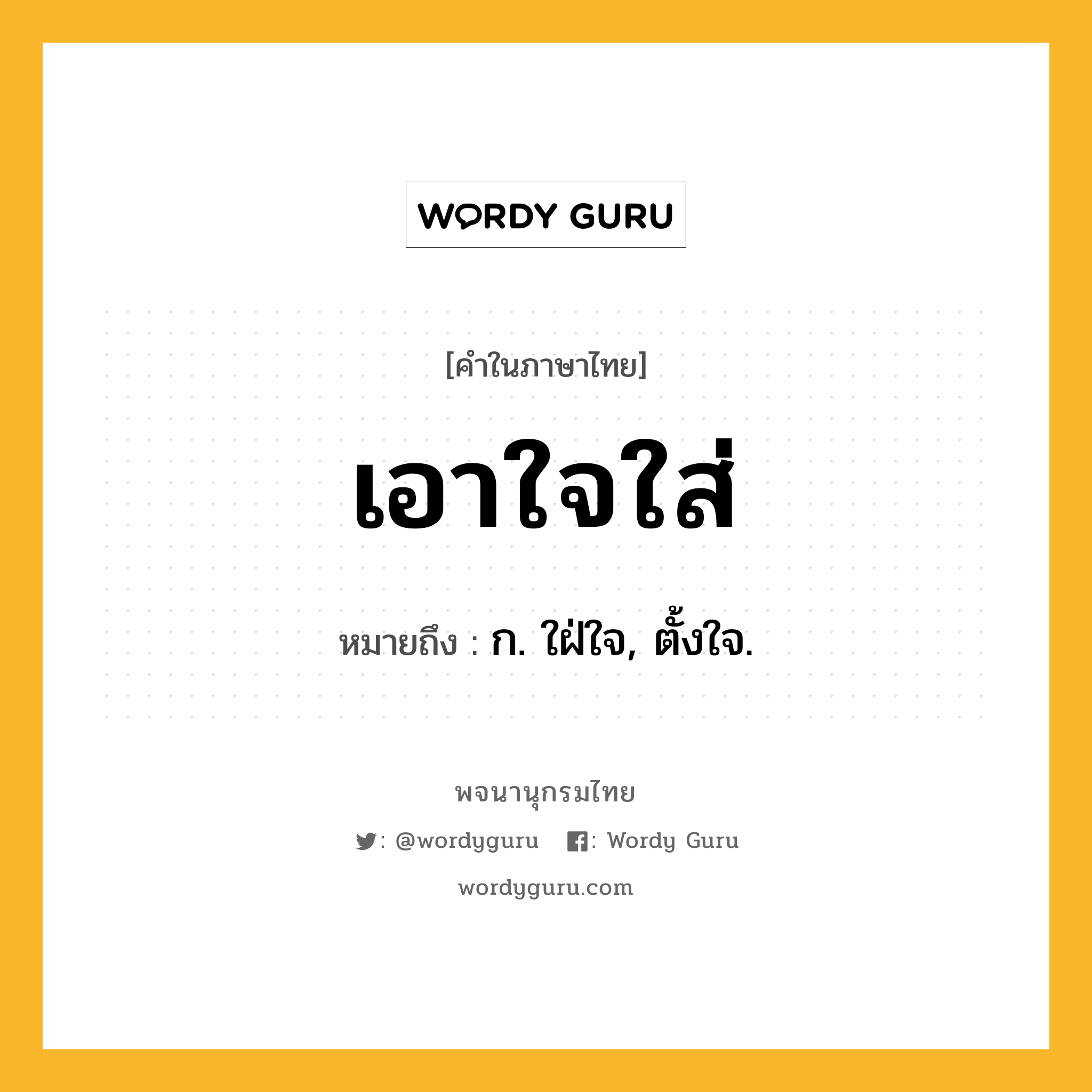 เอาใจใส่ หมายถึงอะไร?, คำในภาษาไทย เอาใจใส่ หมายถึง ก. ใฝ่ใจ, ตั้งใจ.