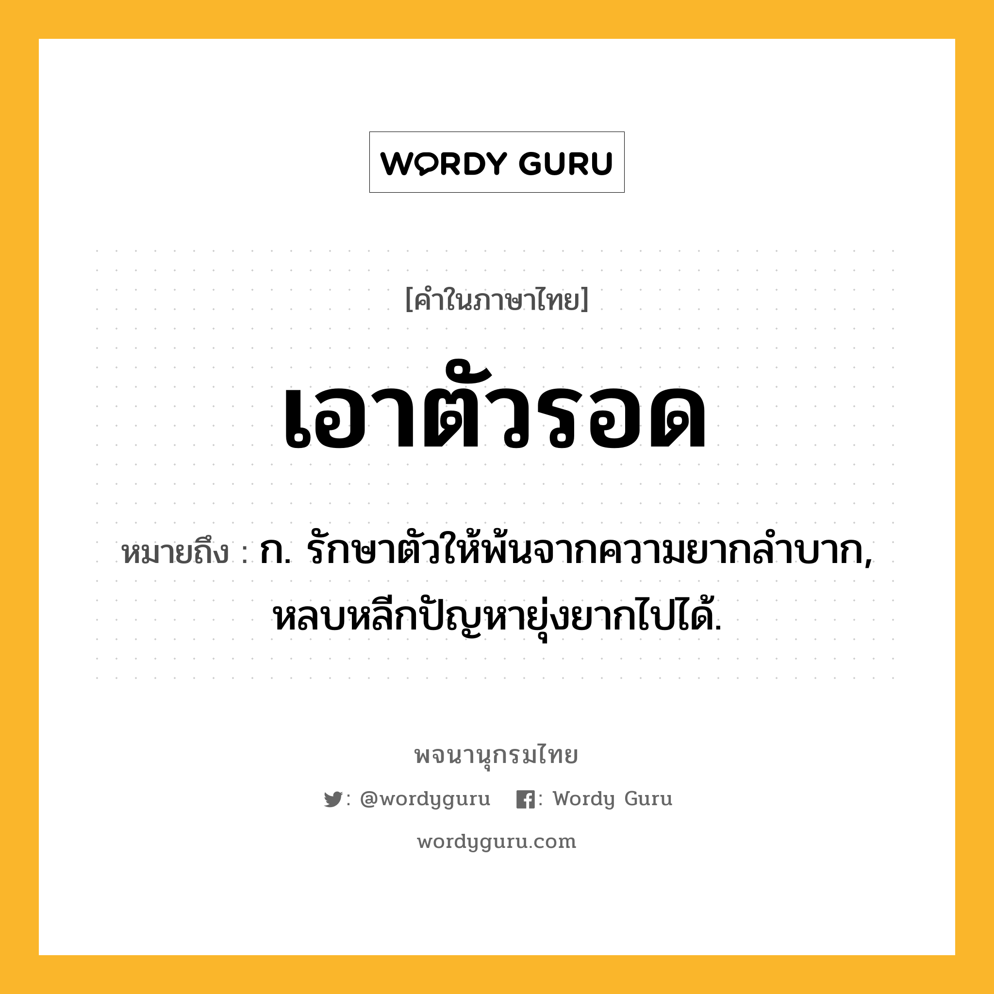 เอาตัวรอด หมายถึงอะไร?, คำในภาษาไทย เอาตัวรอด หมายถึง ก. รักษาตัวให้พ้นจากความยากลำบาก, หลบหลีกปัญหายุ่งยากไปได้.