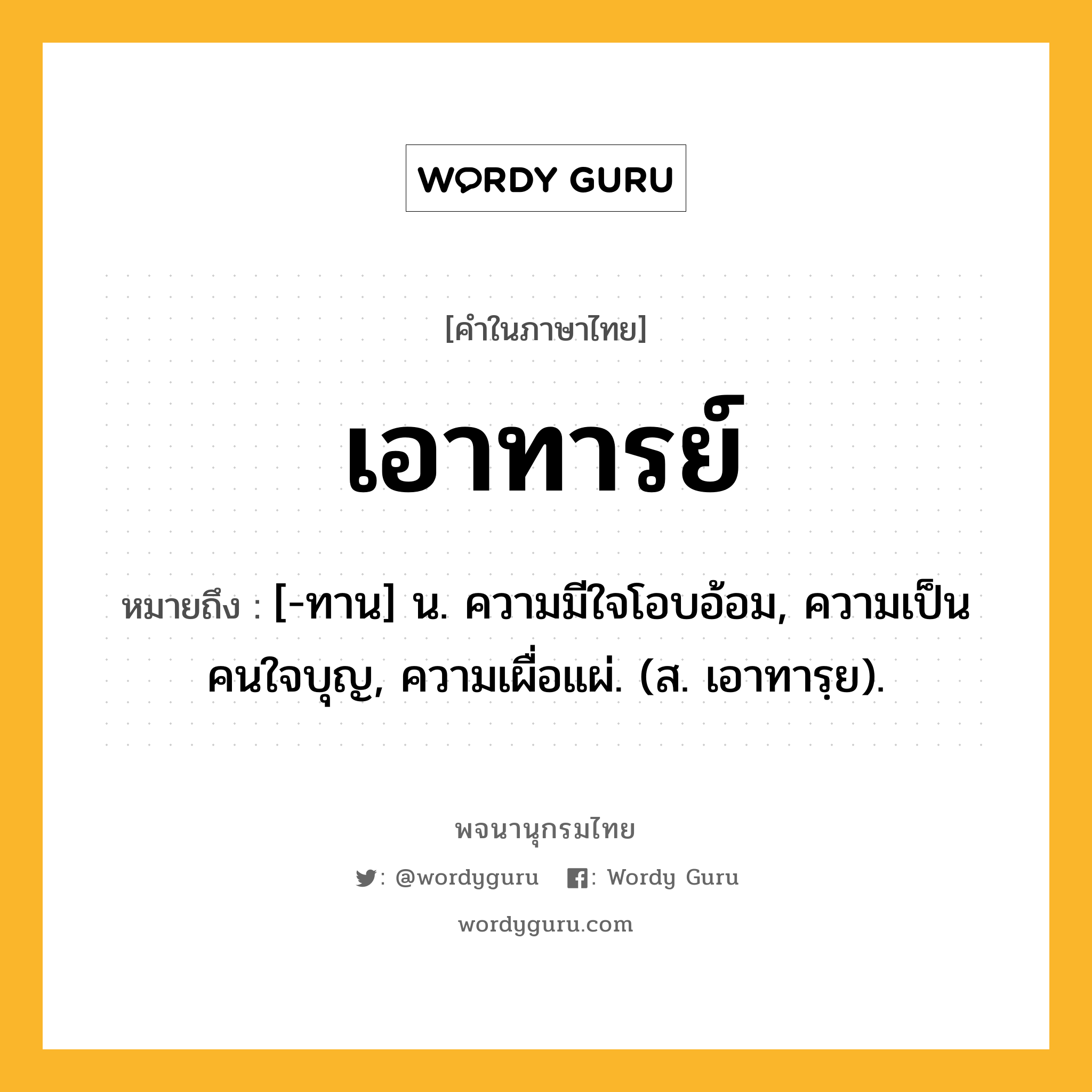 เอาทารย์ หมายถึงอะไร?, คำในภาษาไทย เอาทารย์ หมายถึง [-ทาน] น. ความมีใจโอบอ้อม, ความเป็นคนใจบุญ, ความเผื่อแผ่. (ส. เอาทารฺย).