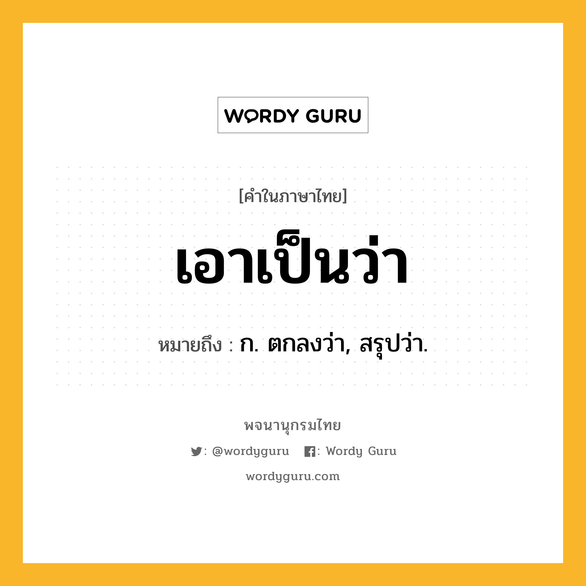 เอาเป็นว่า ความหมาย หมายถึงอะไร?, คำในภาษาไทย เอาเป็นว่า หมายถึง ก. ตกลงว่า, สรุปว่า.