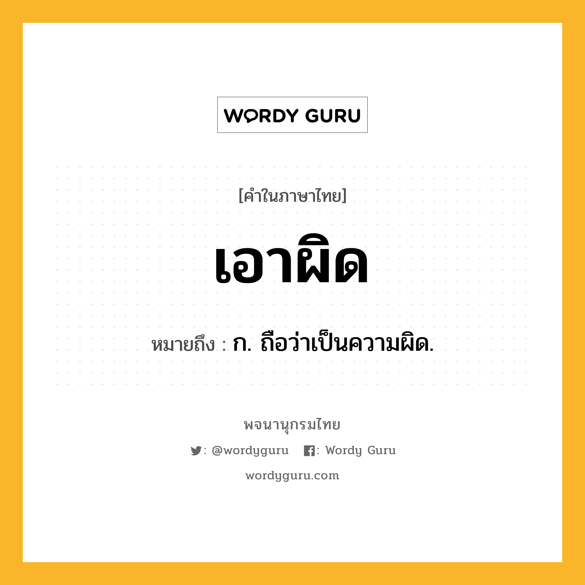 เอาผิด ความหมาย หมายถึงอะไร?, คำในภาษาไทย เอาผิด หมายถึง ก. ถือว่าเป็นความผิด.