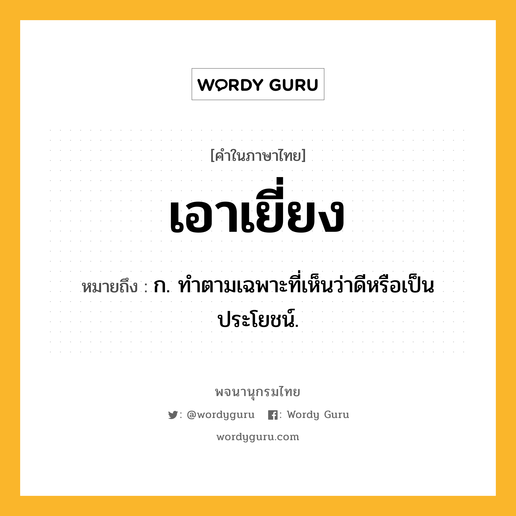 เอาเยี่ยง หมายถึงอะไร?, คำในภาษาไทย เอาเยี่ยง หมายถึง ก. ทำตามเฉพาะที่เห็นว่าดีหรือเป็นประโยชน์.