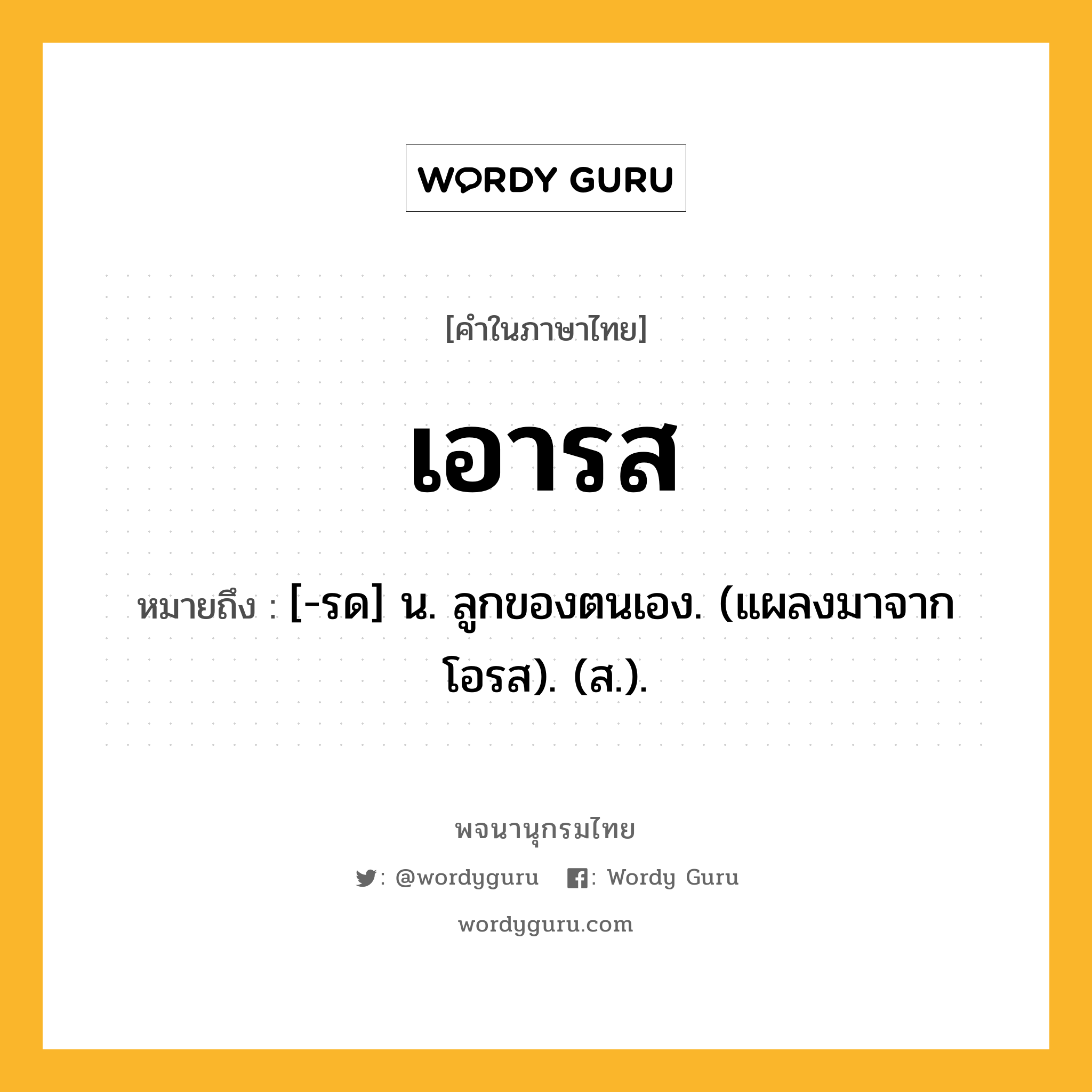 เอารส หมายถึงอะไร?, คำในภาษาไทย เอารส หมายถึง [-รด] น. ลูกของตนเอง. (แผลงมาจาก โอรส). (ส.).