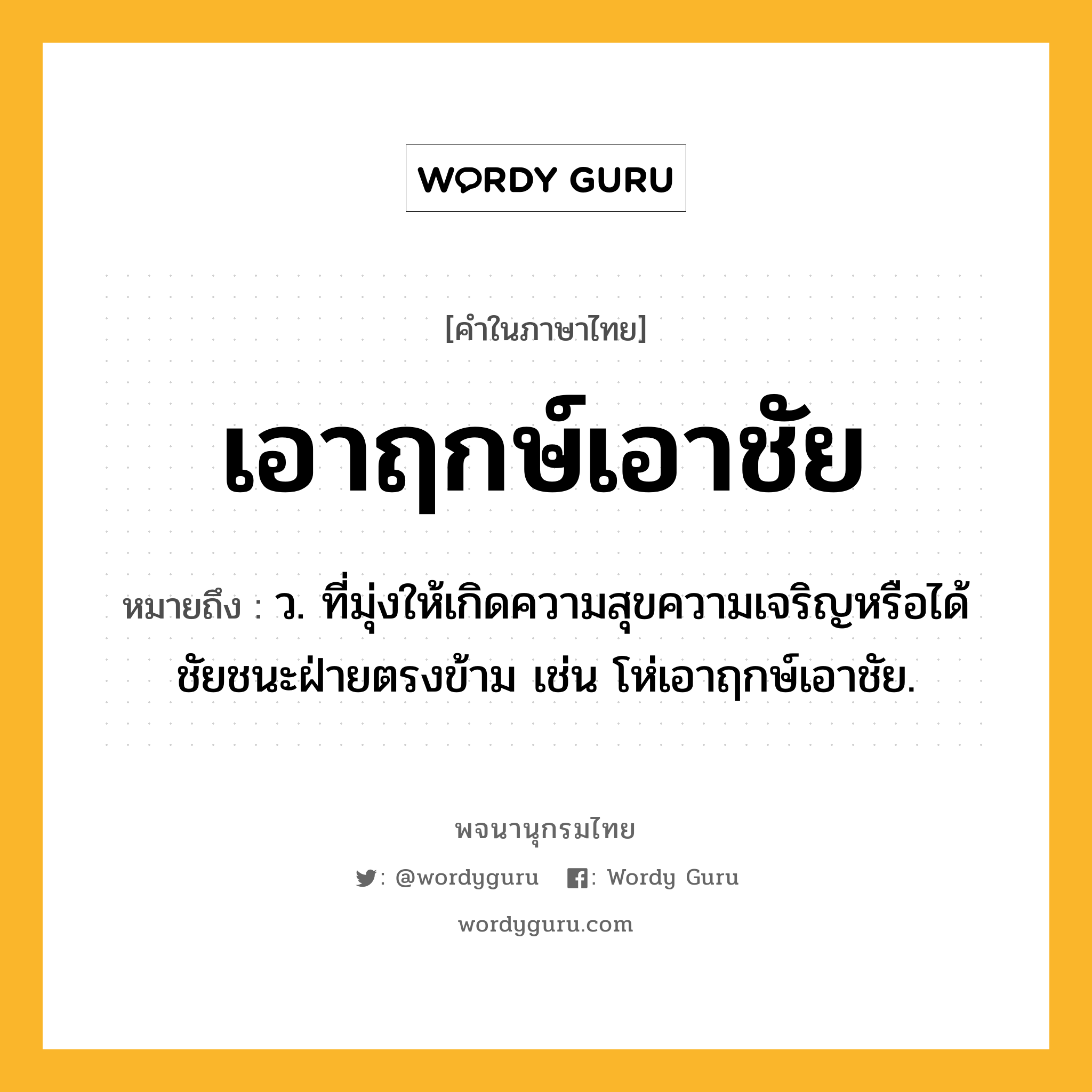 เอาฤกษ์เอาชัย หมายถึงอะไร?, คำในภาษาไทย เอาฤกษ์เอาชัย หมายถึง ว. ที่มุ่งให้เกิดความสุขความเจริญหรือได้ชัยชนะฝ่ายตรงข้าม เช่น โห่เอาฤกษ์เอาชัย.