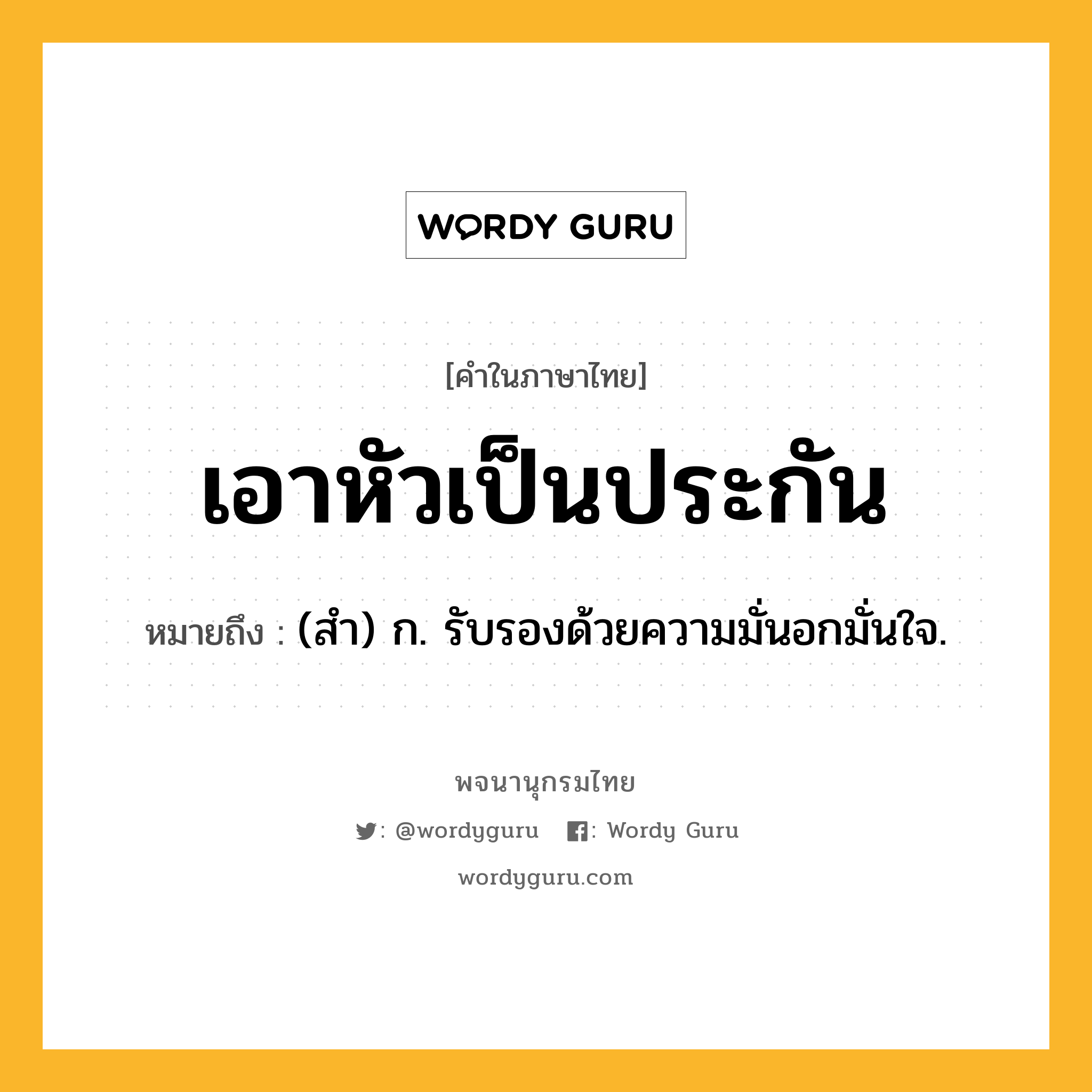 เอาหัวเป็นประกัน ความหมาย หมายถึงอะไร?, คำในภาษาไทย เอาหัวเป็นประกัน หมายถึง (สำ) ก. รับรองด้วยความมั่นอกมั่นใจ.