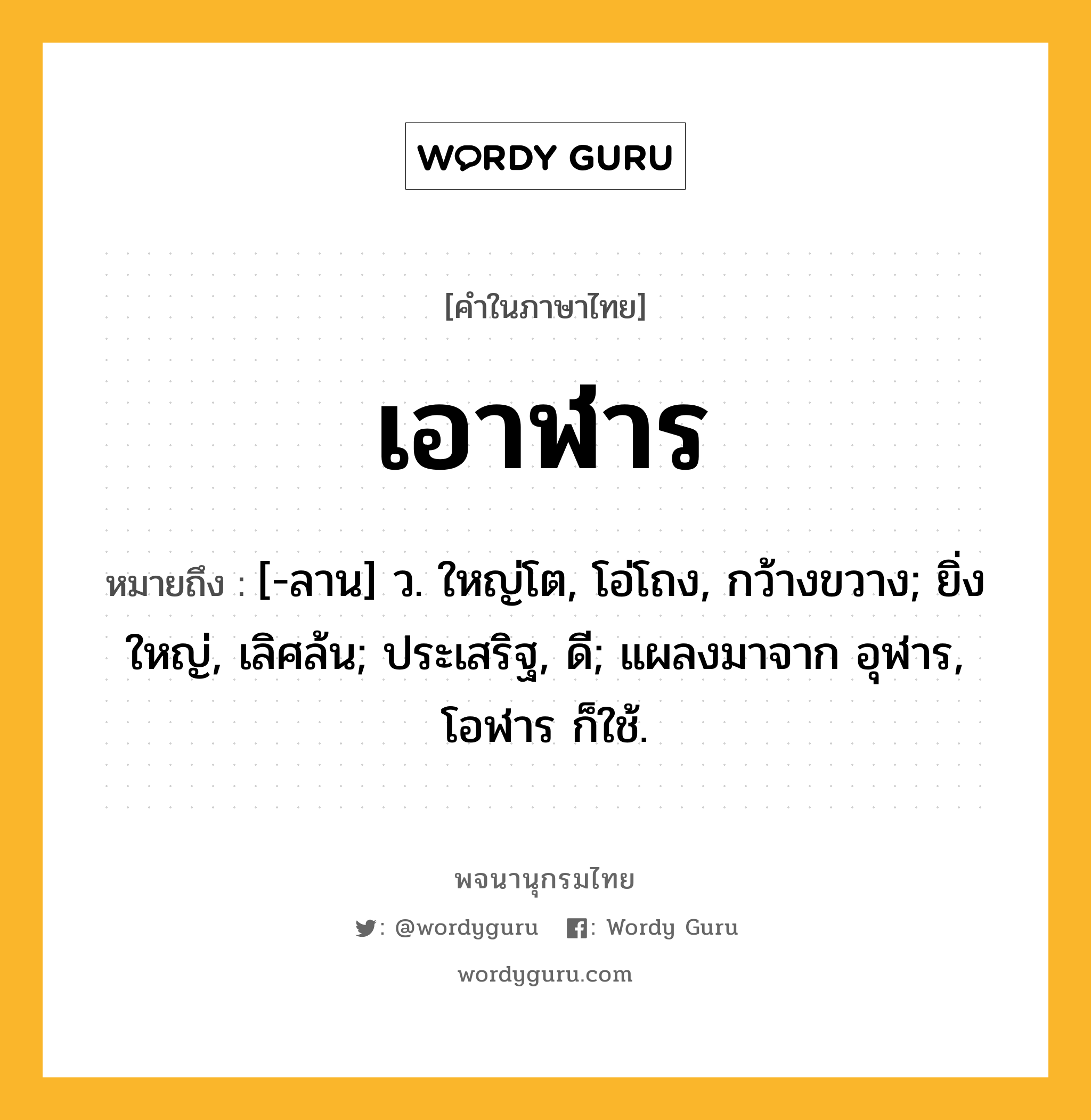 เอาฬาร หมายถึงอะไร?, คำในภาษาไทย เอาฬาร หมายถึง [-ลาน] ว. ใหญ่โต, โอ่โถง, กว้างขวาง; ยิ่งใหญ่, เลิศล้น; ประเสริฐ, ดี; แผลงมาจาก อุฬาร, โอฬาร ก็ใช้.