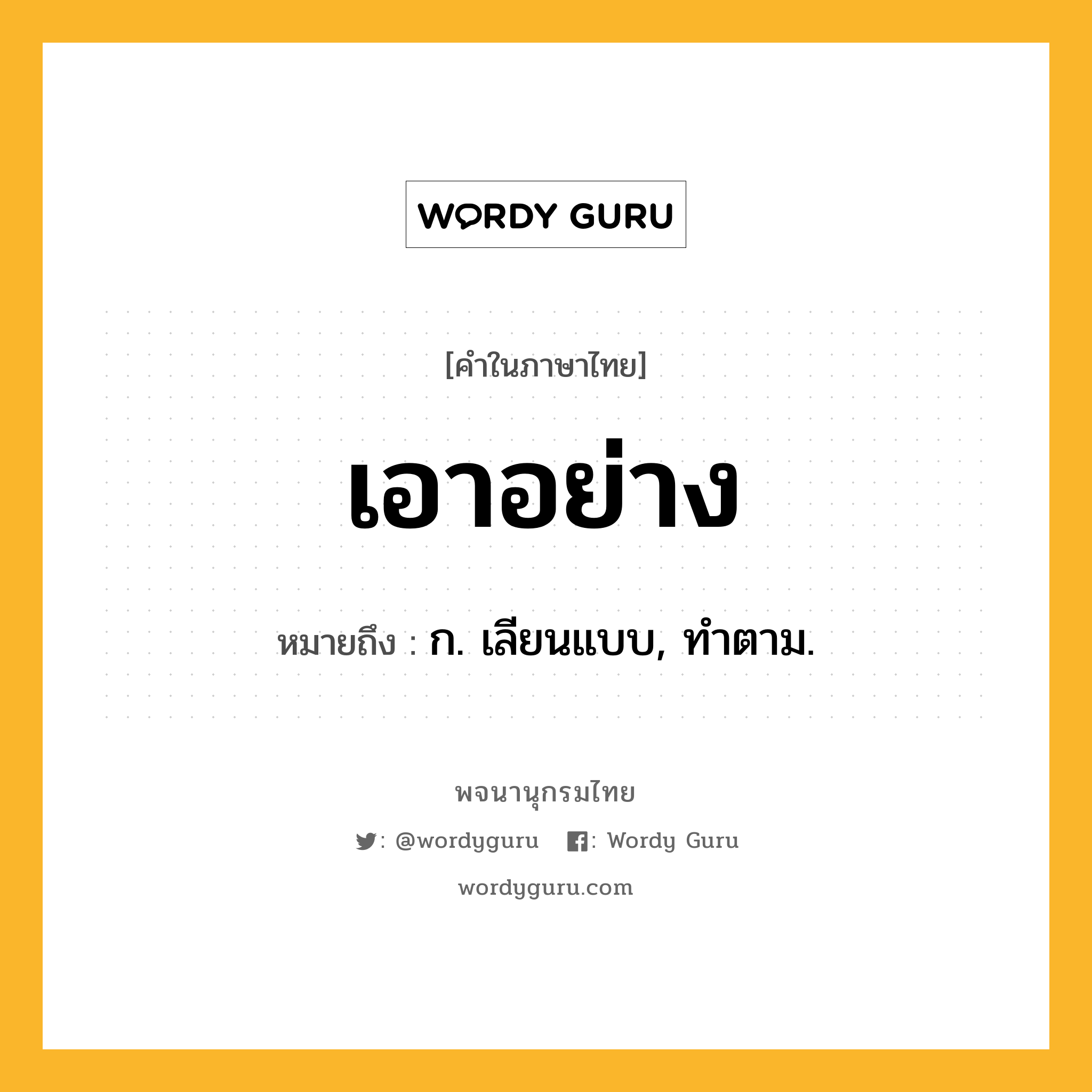 เอาอย่าง ความหมาย หมายถึงอะไร?, คำในภาษาไทย เอาอย่าง หมายถึง ก. เลียนแบบ, ทําตาม.