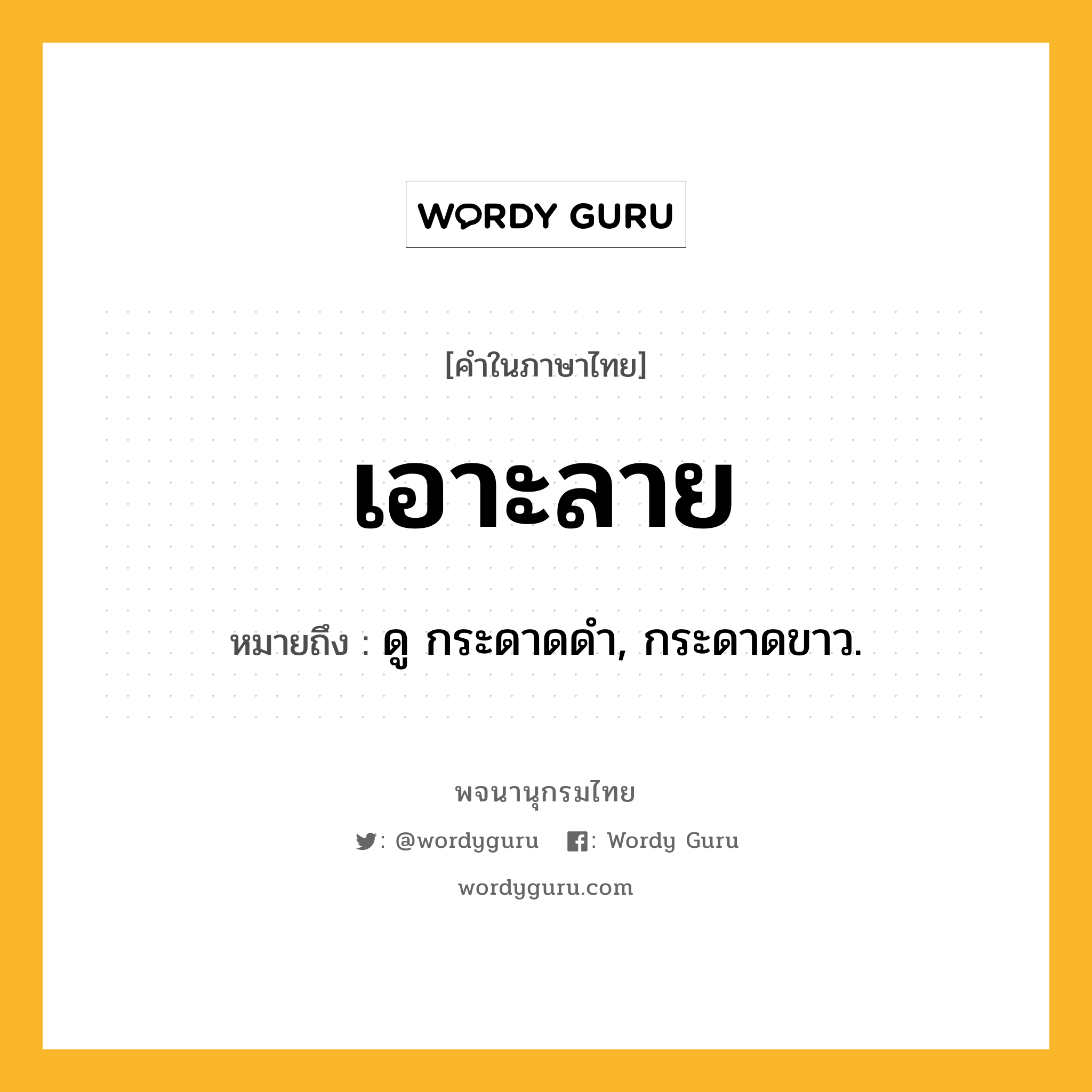 เอาะลาย หมายถึงอะไร?, คำในภาษาไทย เอาะลาย หมายถึง ดู กระดาดดํา, กระดาดขาว.