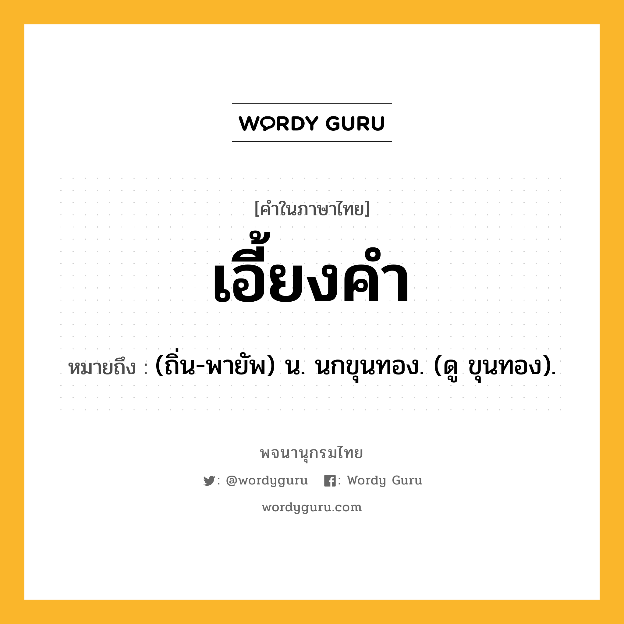 เอี้ยงคำ ความหมาย หมายถึงอะไร?, คำในภาษาไทย เอี้ยงคำ หมายถึง (ถิ่น-พายัพ) น. นกขุนทอง. (ดู ขุนทอง).