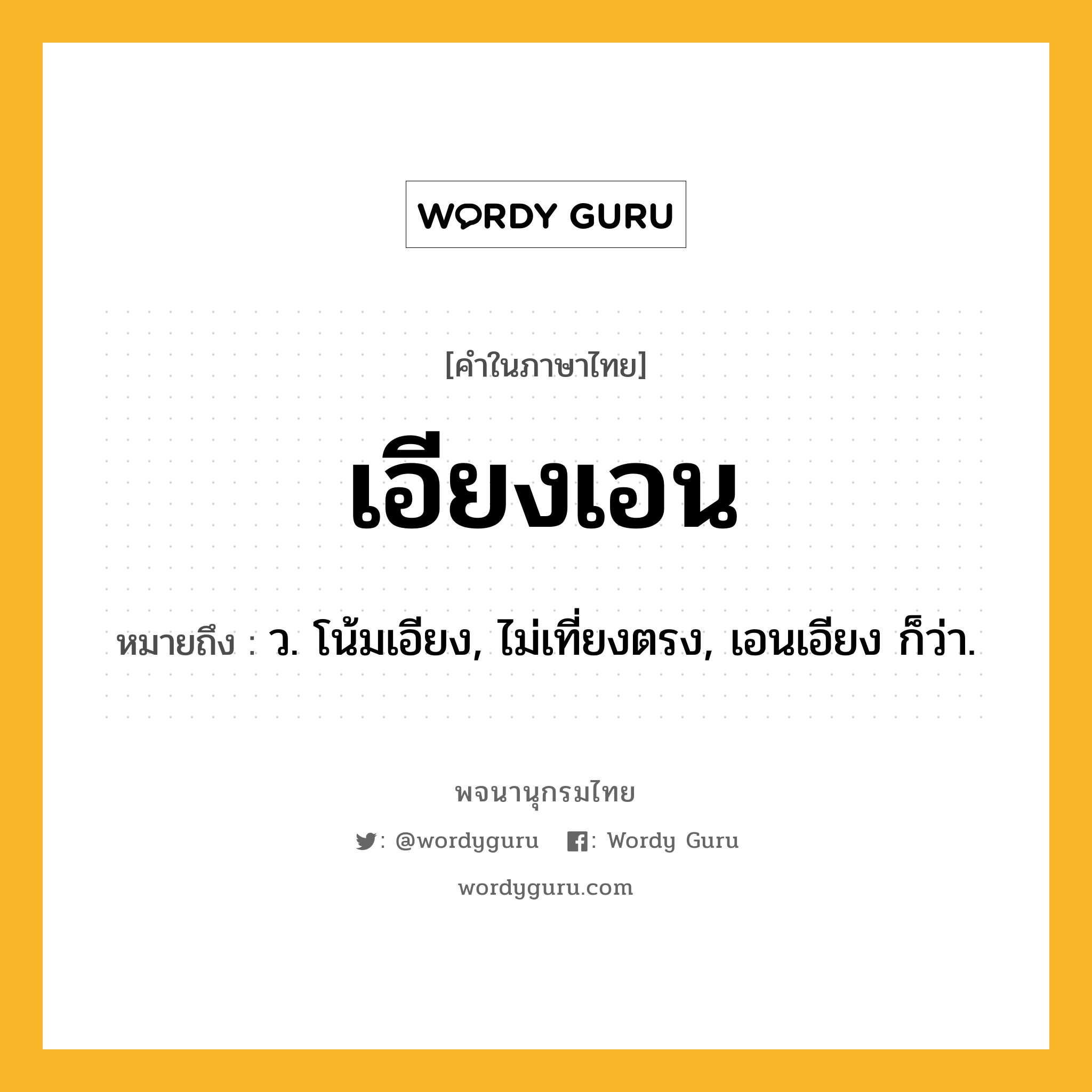 เอียงเอน ความหมาย หมายถึงอะไร?, คำในภาษาไทย เอียงเอน หมายถึง ว. โน้มเอียง, ไม่เที่ยงตรง, เอนเอียง ก็ว่า.