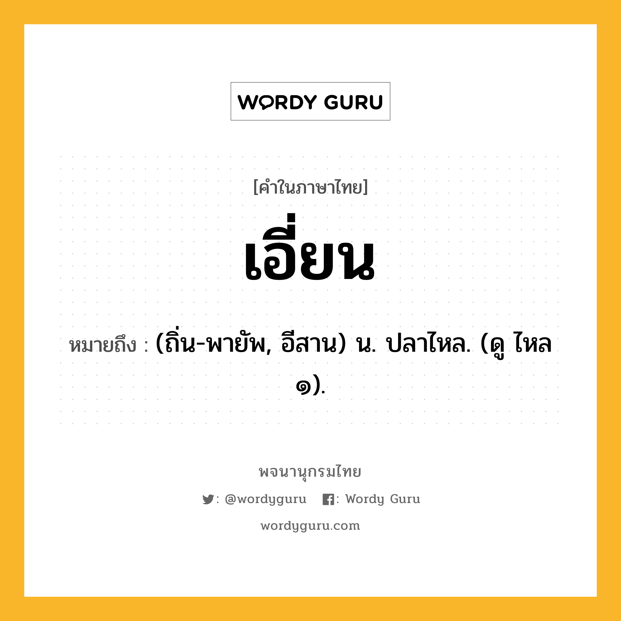 เอี่ยน หมายถึงอะไร?, คำในภาษาไทย เอี่ยน หมายถึง (ถิ่น-พายัพ, อีสาน) น. ปลาไหล. (ดู ไหล ๑).