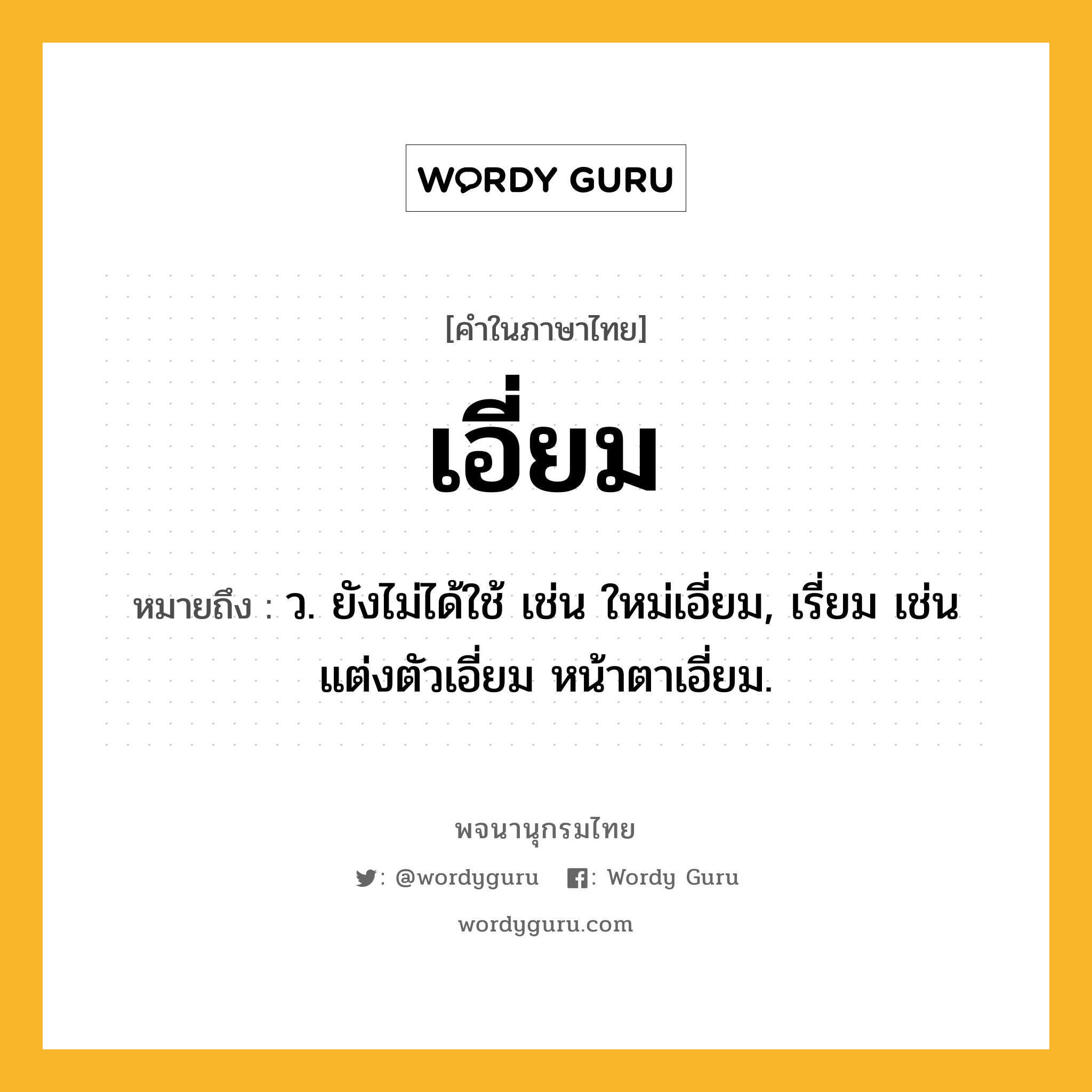 เอี่ยม หมายถึงอะไร?, คำในภาษาไทย เอี่ยม หมายถึง ว. ยังไม่ได้ใช้ เช่น ใหม่เอี่ยม, เรี่ยม เช่น แต่งตัวเอี่ยม หน้าตาเอี่ยม.