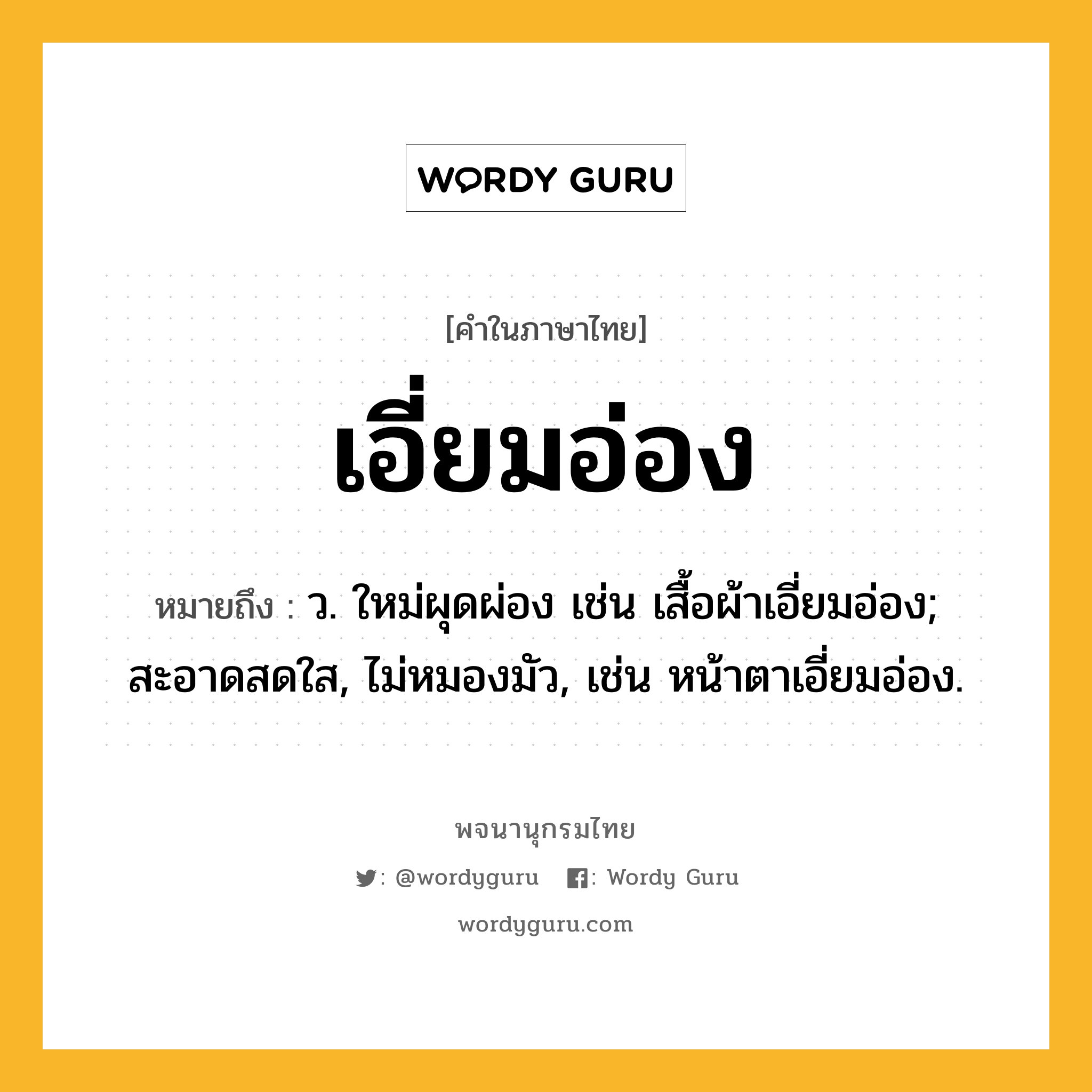 เอี่ยมอ่อง หมายถึงอะไร?, คำในภาษาไทย เอี่ยมอ่อง หมายถึง ว. ใหม่ผุดผ่อง เช่น เสื้อผ้าเอี่ยมอ่อง; สะอาดสดใส, ไม่หมองมัว, เช่น หน้าตาเอี่ยมอ่อง.