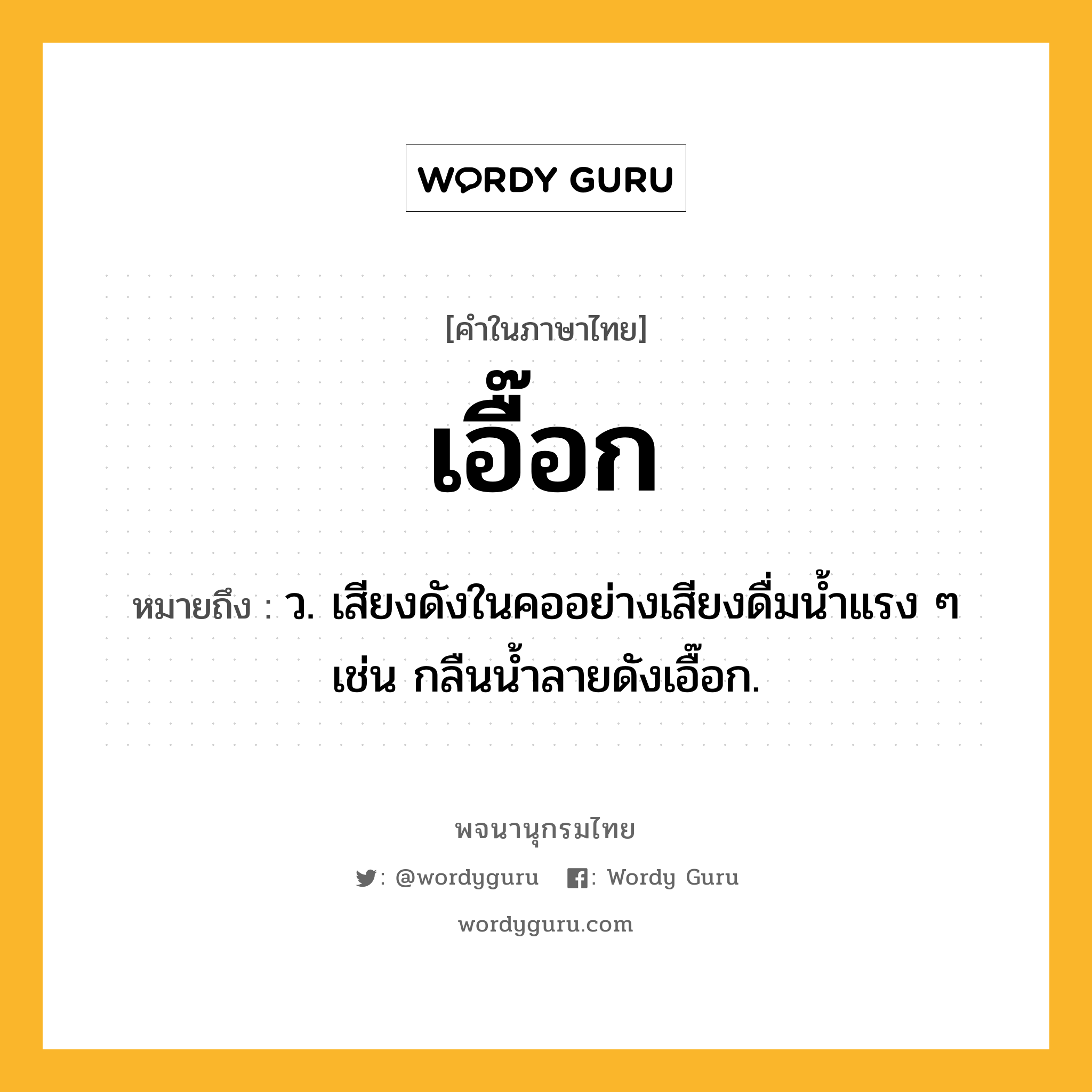 เอื๊อก หมายถึงอะไร?, คำในภาษาไทย เอื๊อก หมายถึง ว. เสียงดังในคออย่างเสียงดื่มน้ำแรง ๆ เช่น กลืนน้ำลายดังเอื๊อก.