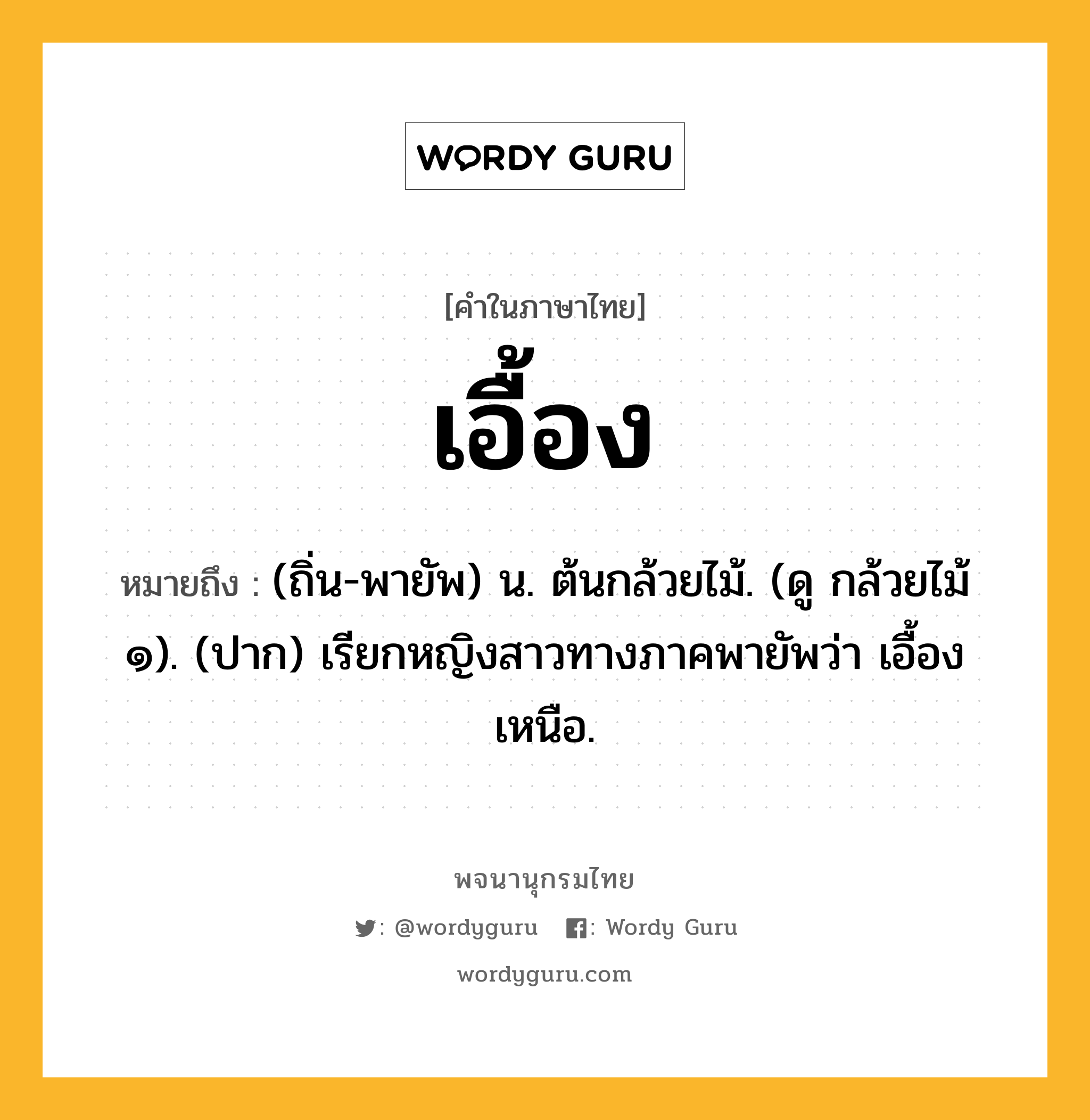 เอื้อง หมายถึงอะไร?, คำในภาษาไทย เอื้อง หมายถึง (ถิ่น-พายัพ) น. ต้นกล้วยไม้. (ดู กล้วยไม้ ๑). (ปาก) เรียกหญิงสาวทางภาคพายัพว่า เอื้องเหนือ.