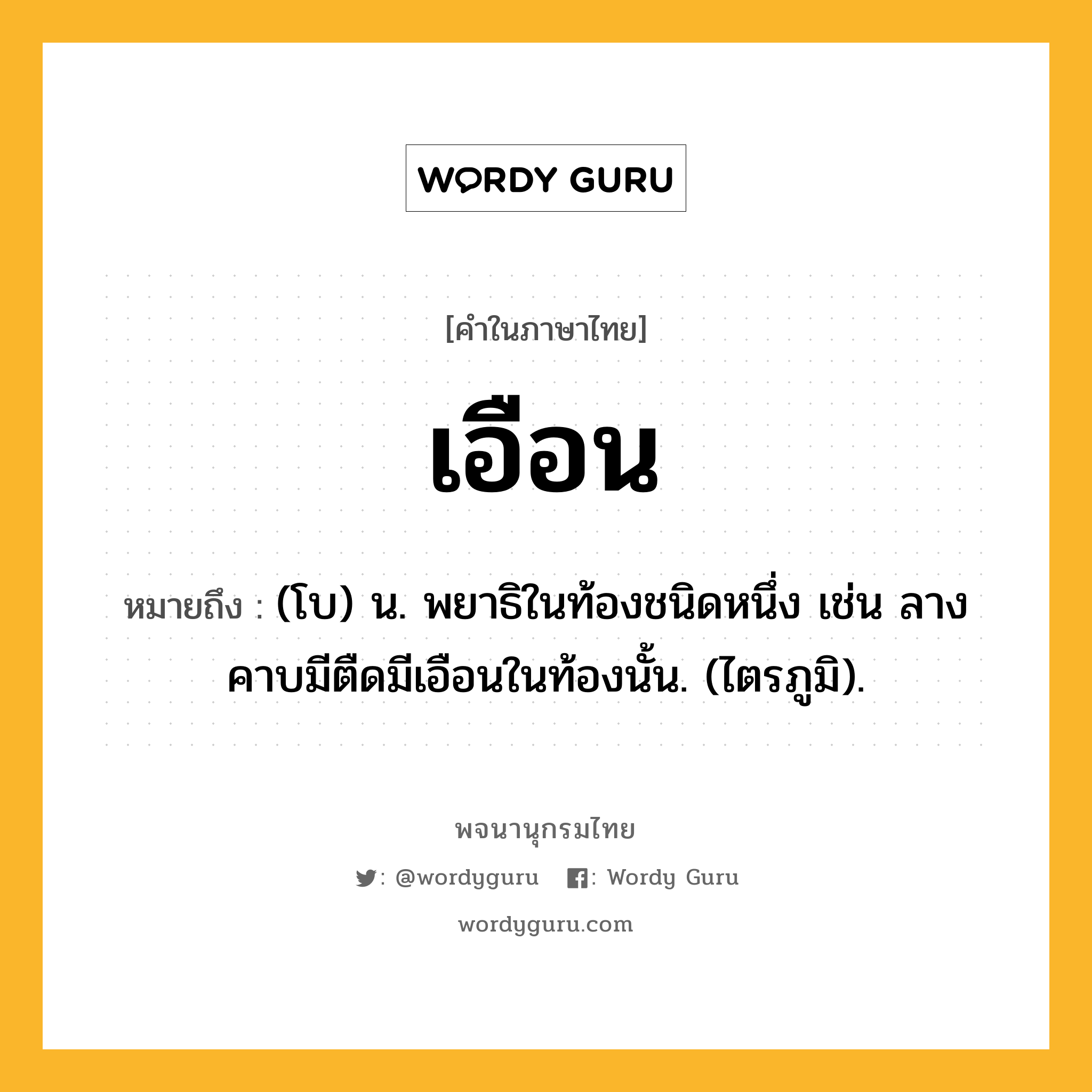 เอือน หมายถึงอะไร?, คำในภาษาไทย เอือน หมายถึง (โบ) น. พยาธิในท้องชนิดหนึ่ง เช่น ลางคาบมีตืดมีเอือนในท้องนั้น. (ไตรภูมิ).