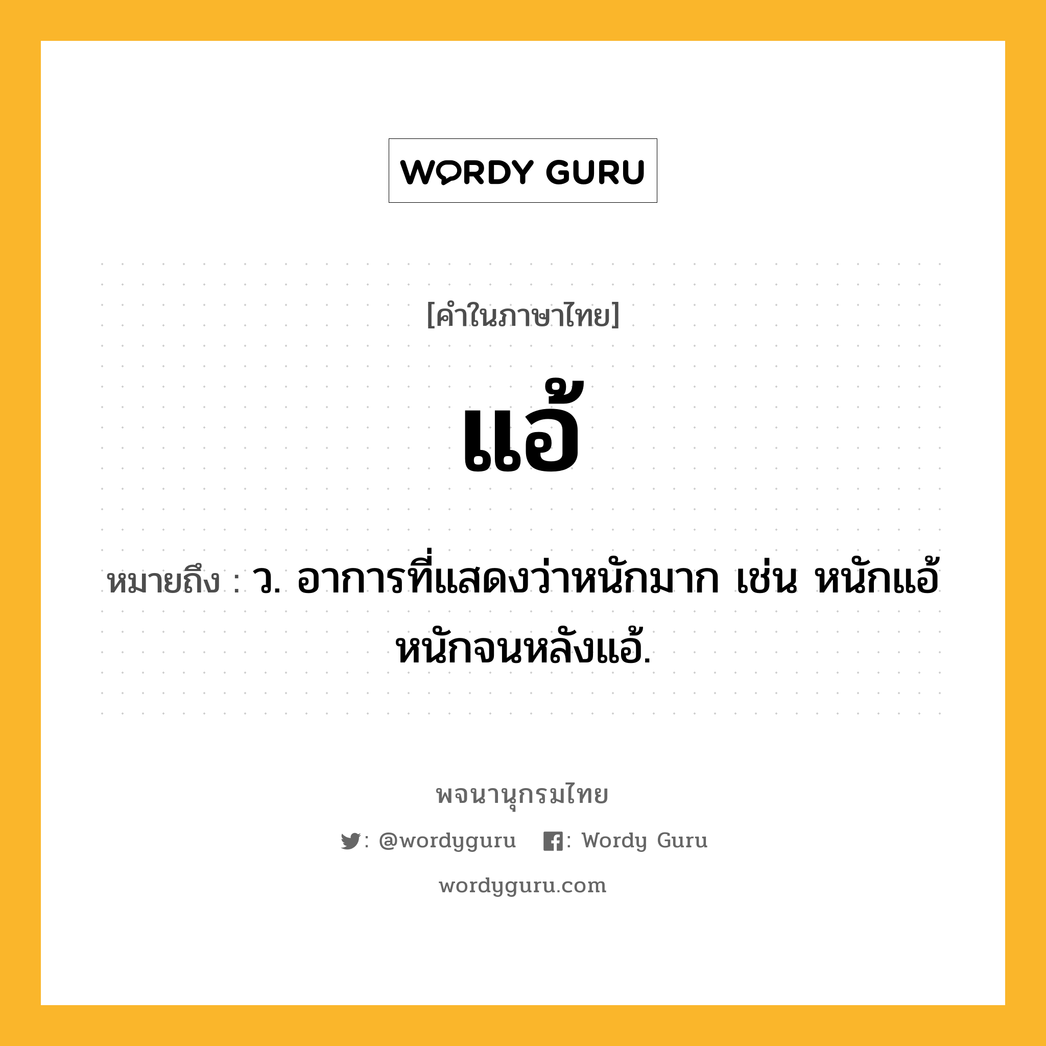 แอ้ หมายถึงอะไร?, คำในภาษาไทย แอ้ หมายถึง ว. อาการที่แสดงว่าหนักมาก เช่น หนักแอ้ หนักจนหลังแอ้.