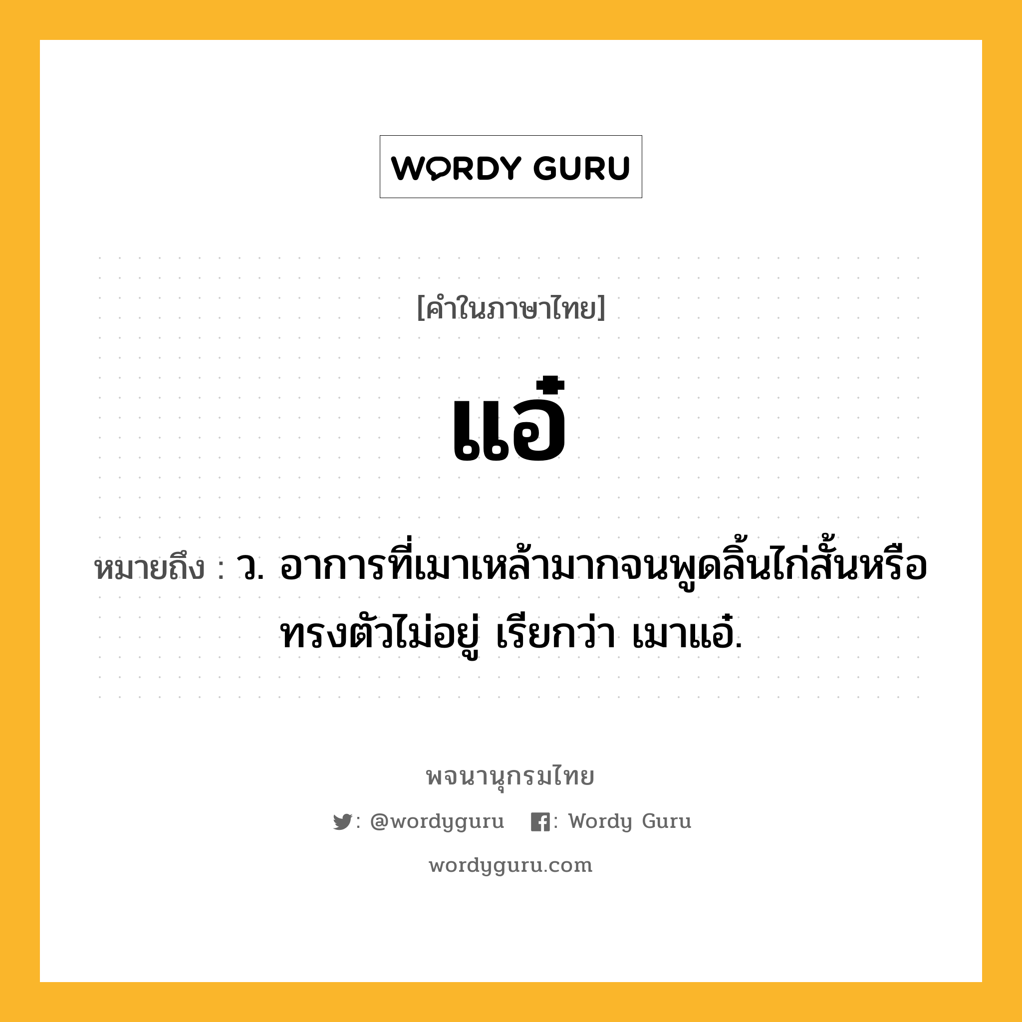 แอ๋ หมายถึงอะไร?, คำในภาษาไทย แอ๋ หมายถึง ว. อาการที่เมาเหล้ามากจนพูดลิ้นไก่สั้นหรือทรงตัวไม่อยู่ เรียกว่า เมาแอ๋.