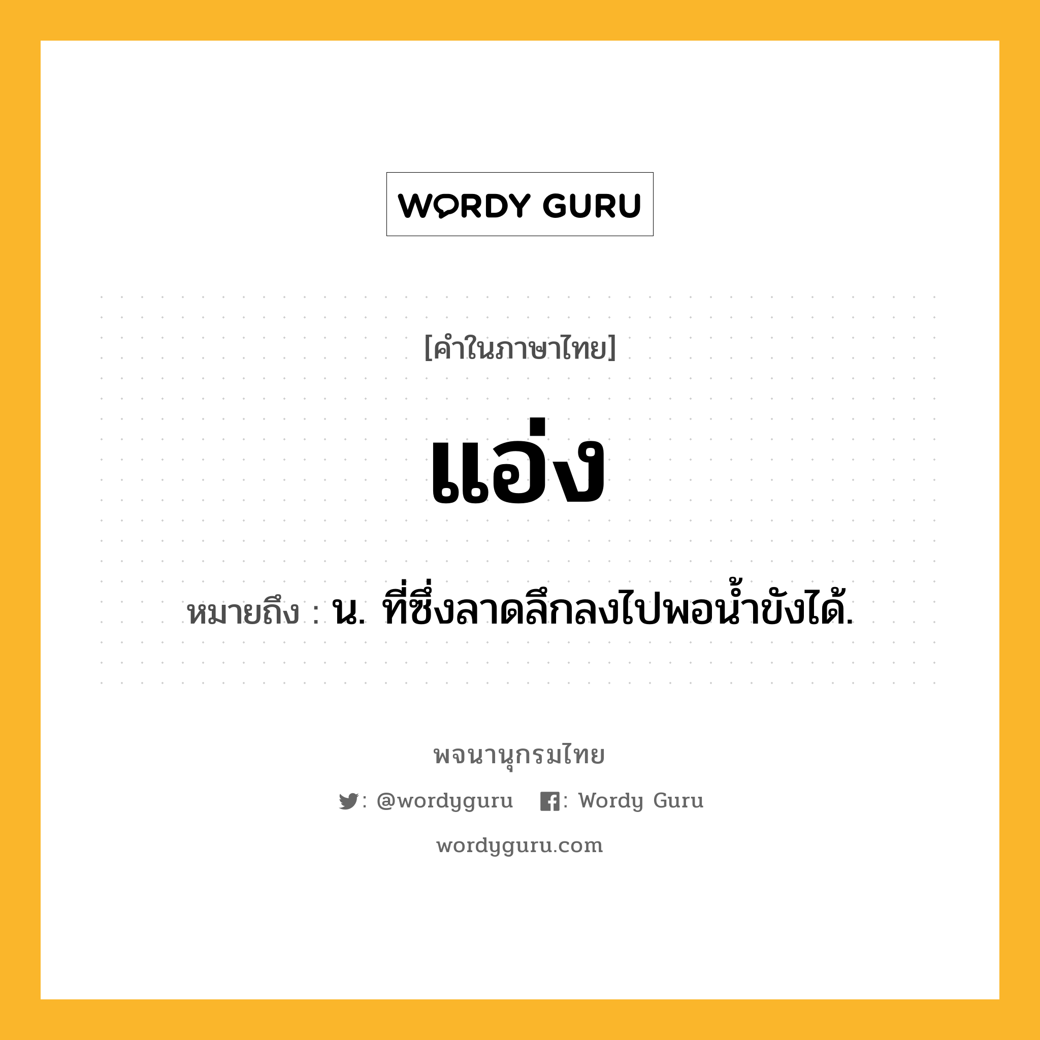 แอ่ง หมายถึงอะไร?, คำในภาษาไทย แอ่ง หมายถึง น. ที่ซึ่งลาดลึกลงไปพอนํ้าขังได้.