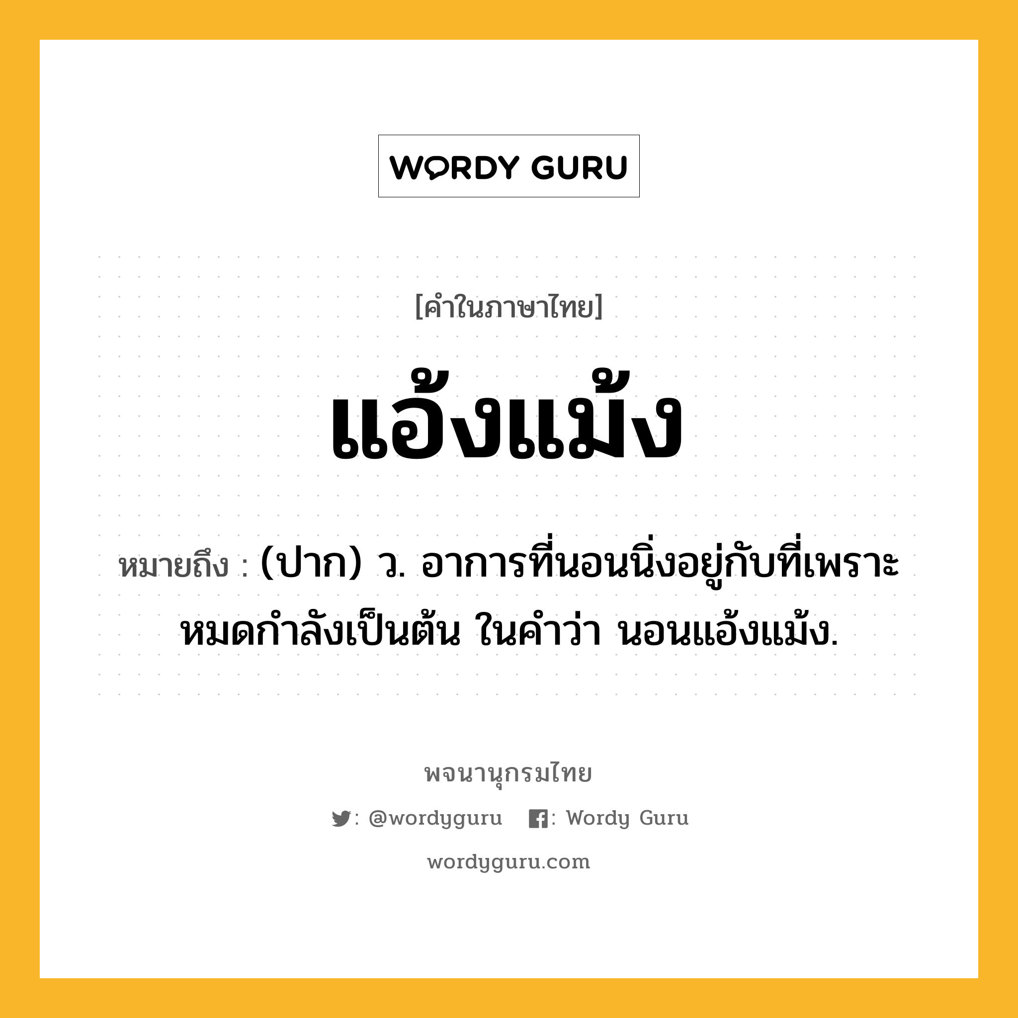 แอ้งแม้ง หมายถึงอะไร?, คำในภาษาไทย แอ้งแม้ง หมายถึง (ปาก) ว. อาการที่นอนนิ่งอยู่กับที่เพราะหมดกําลังเป็นต้น ในคำว่า นอนแอ้งแม้ง.