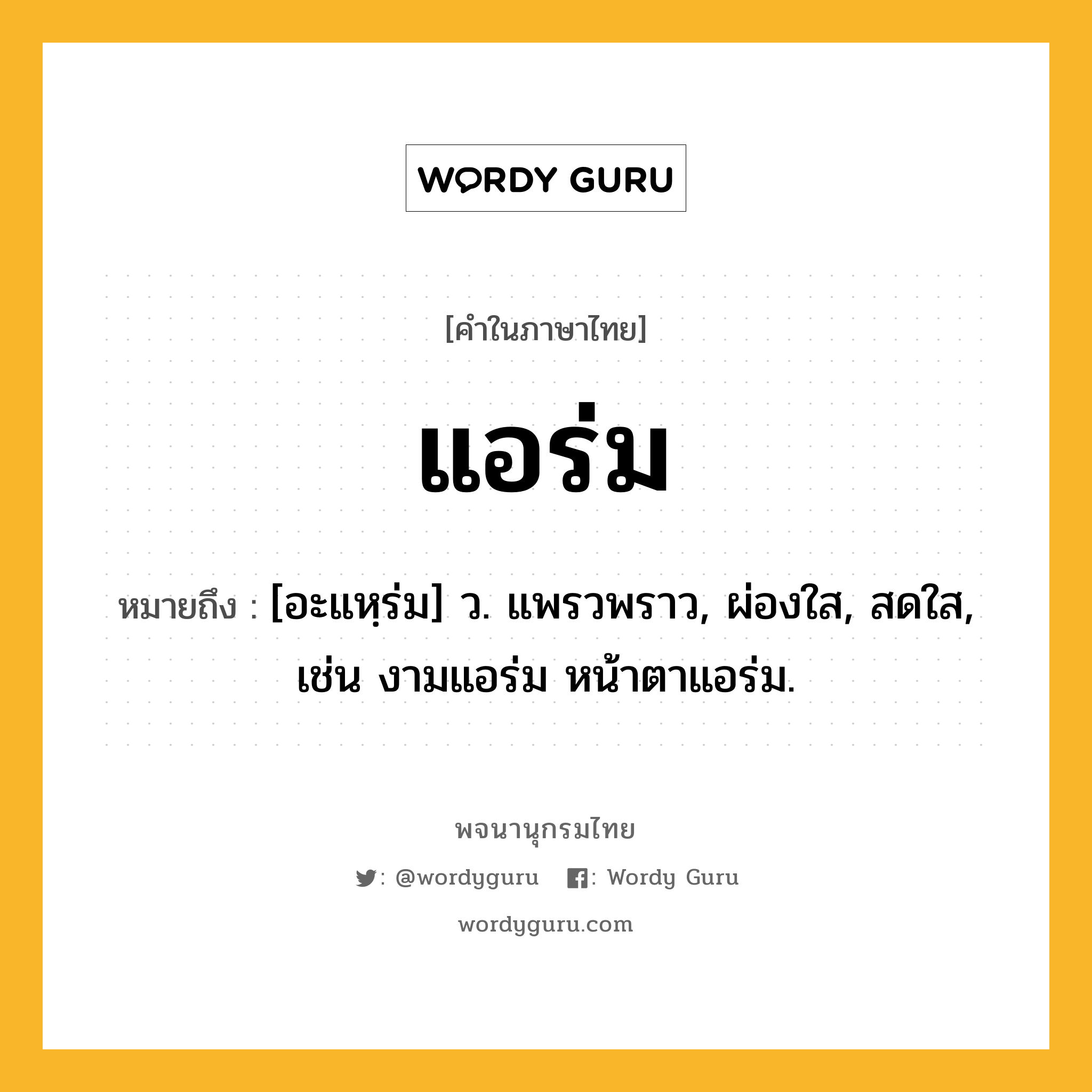 แอร่ม หมายถึงอะไร?, คำในภาษาไทย แอร่ม หมายถึง [อะแหฺร่ม] ว. แพรวพราว, ผ่องใส, สดใส, เช่น งามแอร่ม หน้าตาแอร่ม.