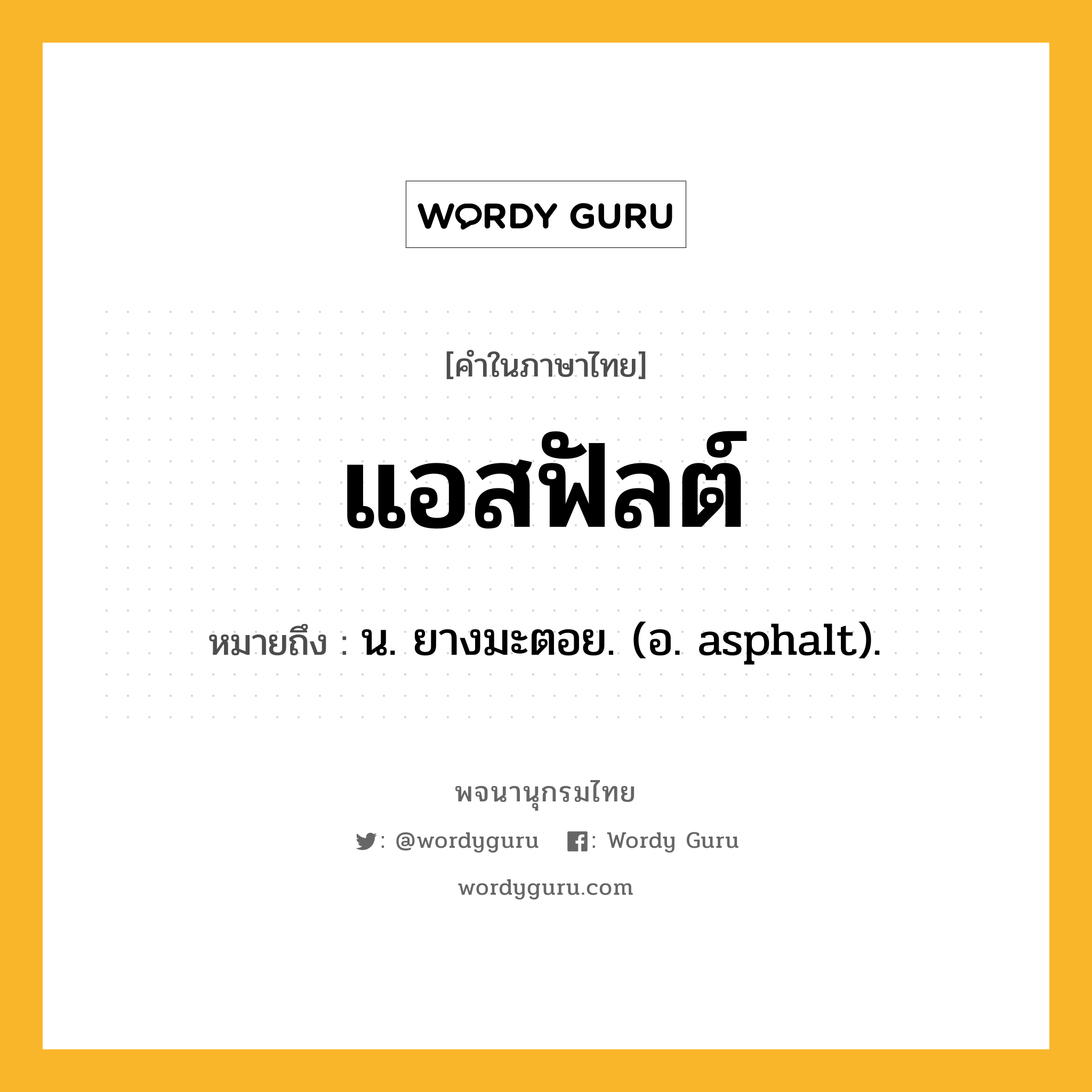 แอสฟัลต์ หมายถึงอะไร?, คำในภาษาไทย แอสฟัลต์ หมายถึง น. ยางมะตอย. (อ. asphalt).