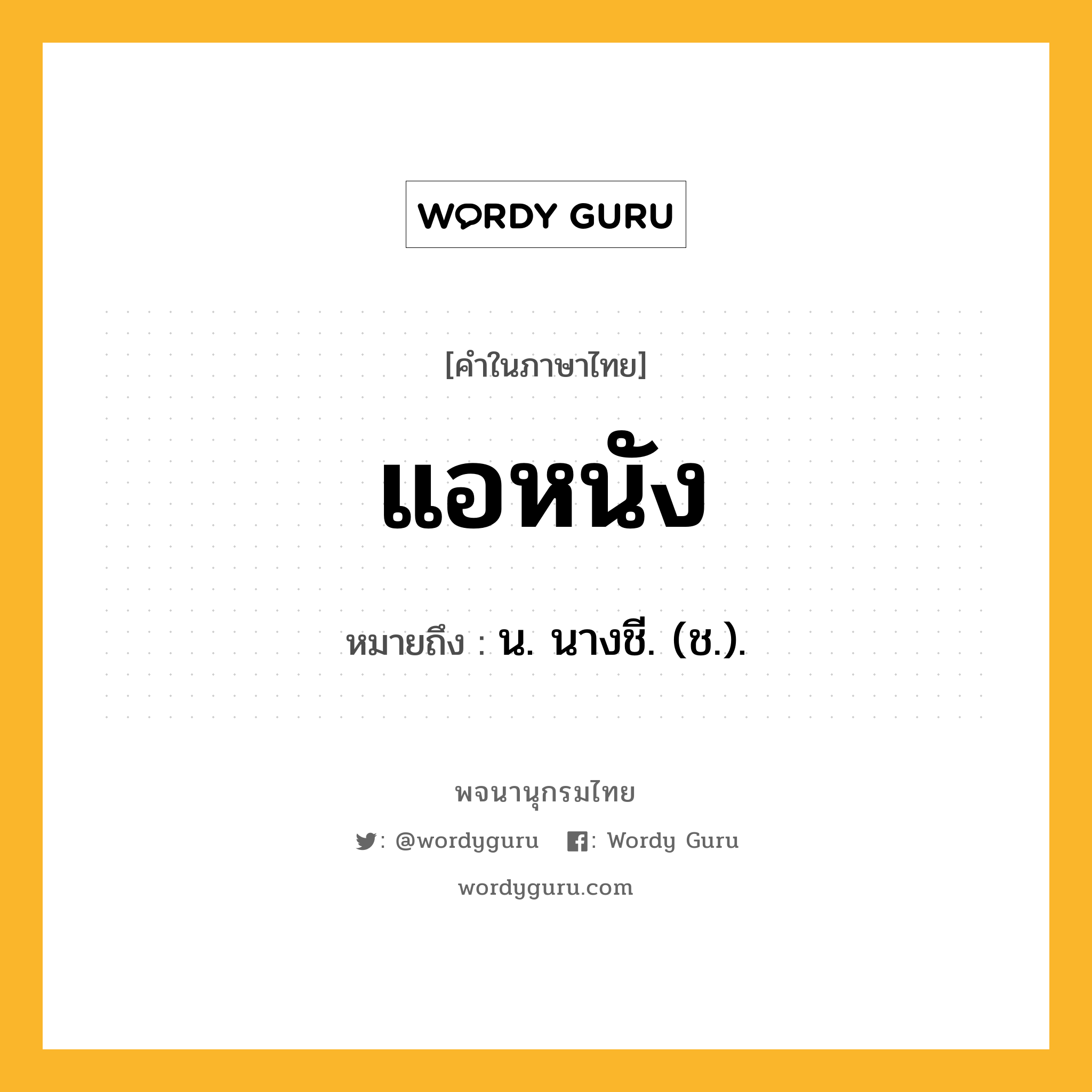 แอหนัง หมายถึงอะไร?, คำในภาษาไทย แอหนัง หมายถึง น. นางชี. (ช.).