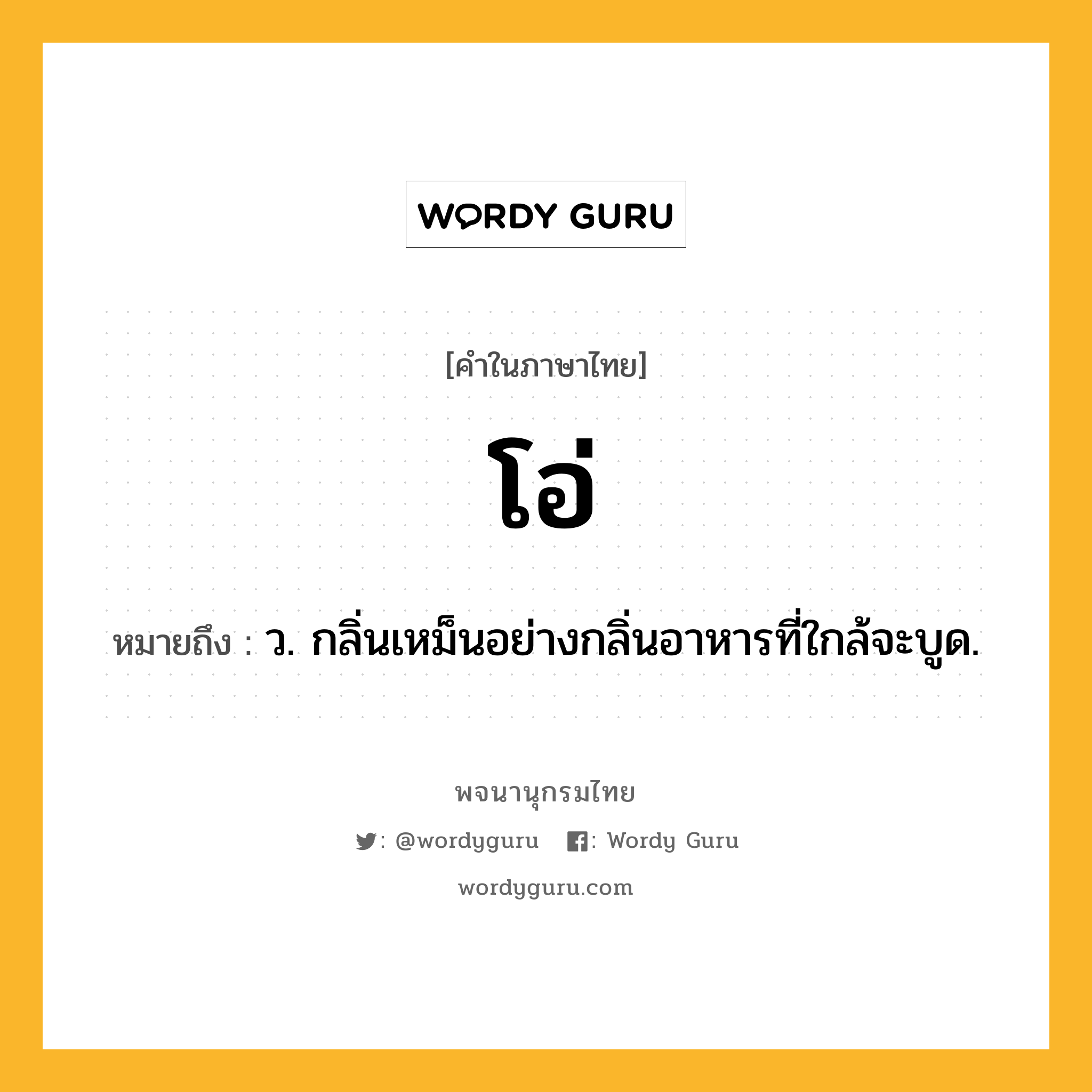 โอ่ หมายถึงอะไร?, คำในภาษาไทย โอ่ หมายถึง ว. กลิ่นเหม็นอย่างกลิ่นอาหารที่ใกล้จะบูด.