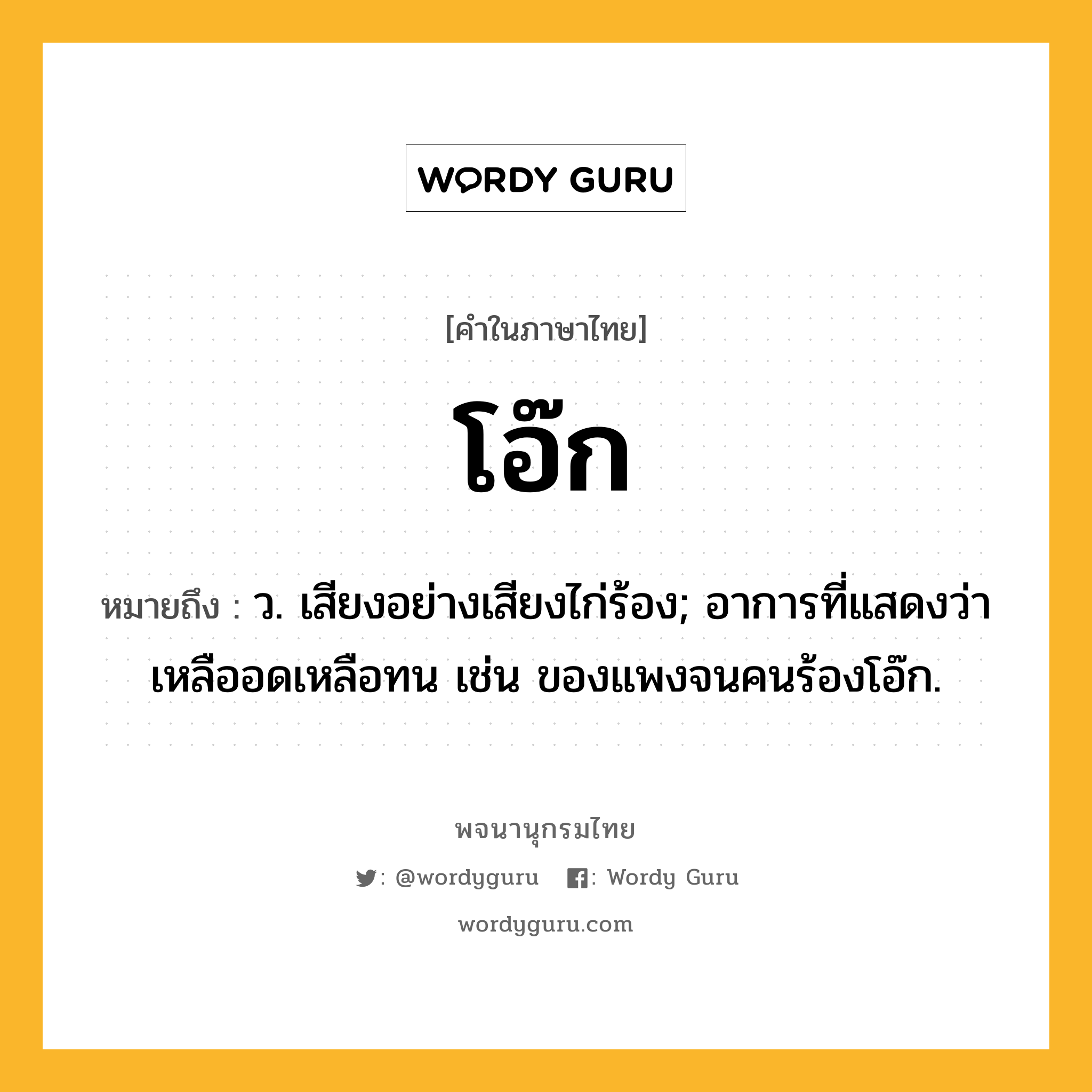 โอ๊ก หมายถึงอะไร?, คำในภาษาไทย โอ๊ก หมายถึง ว. เสียงอย่างเสียงไก่ร้อง; อาการที่แสดงว่าเหลืออดเหลือทน เช่น ของแพงจนคนร้องโอ๊ก.