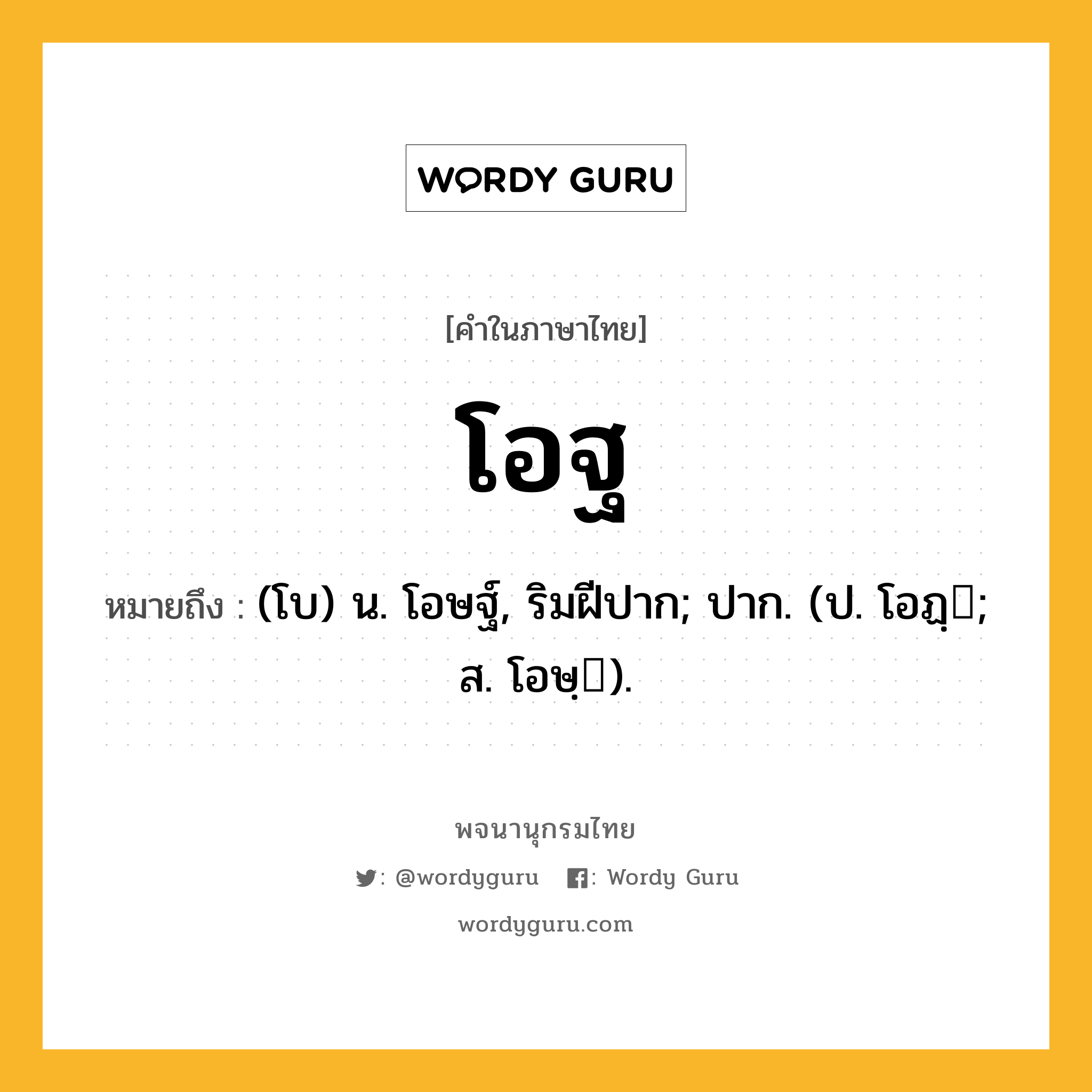 โอฐ หมายถึงอะไร?, คำในภาษาไทย โอฐ หมายถึง (โบ) น. โอษฐ์, ริมฝีปาก; ปาก. (ป. โอฏฺ; ส. โอษฺ).